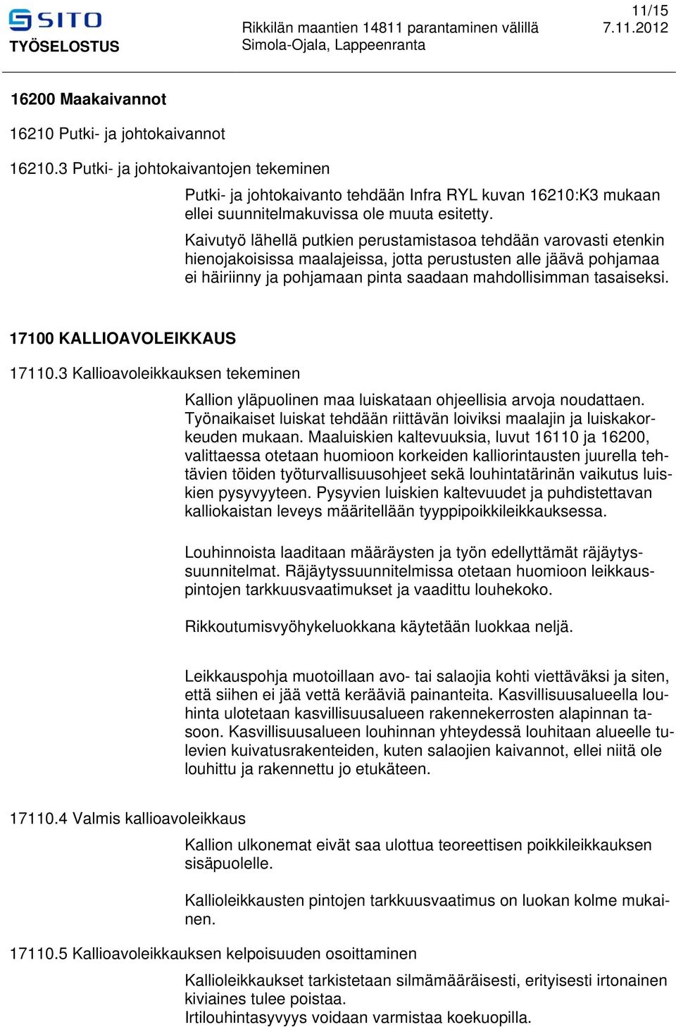Kaivutyö lähellä putkien perustamistasoa tehdään varovasti etenkin hienojakoisissa maalajeissa, jotta perustusten alle jäävä pohjamaa ei häiriinny ja pohjamaan pinta saadaan mahdollisimman tasaiseksi.