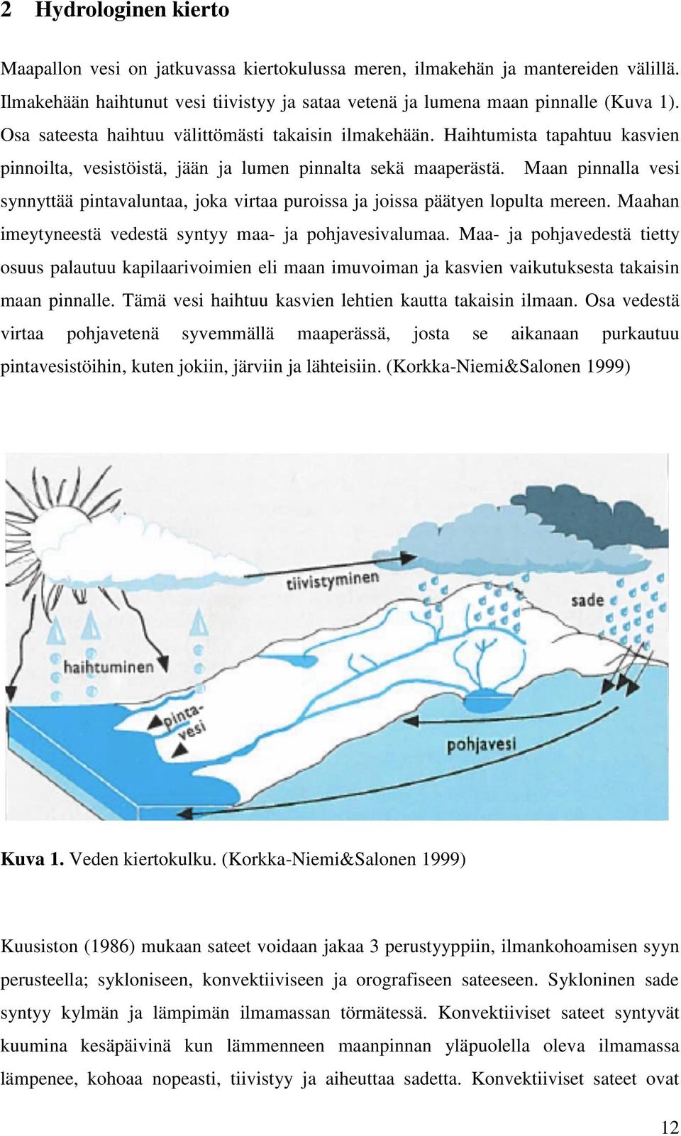 Maan pinnalla vesi synnyttää pintavaluntaa, joka virtaa puroissa ja joissa päätyen lopulta mereen. Maahan imeytyneestä vedestä syntyy maa- ja pohjavesivalumaa.