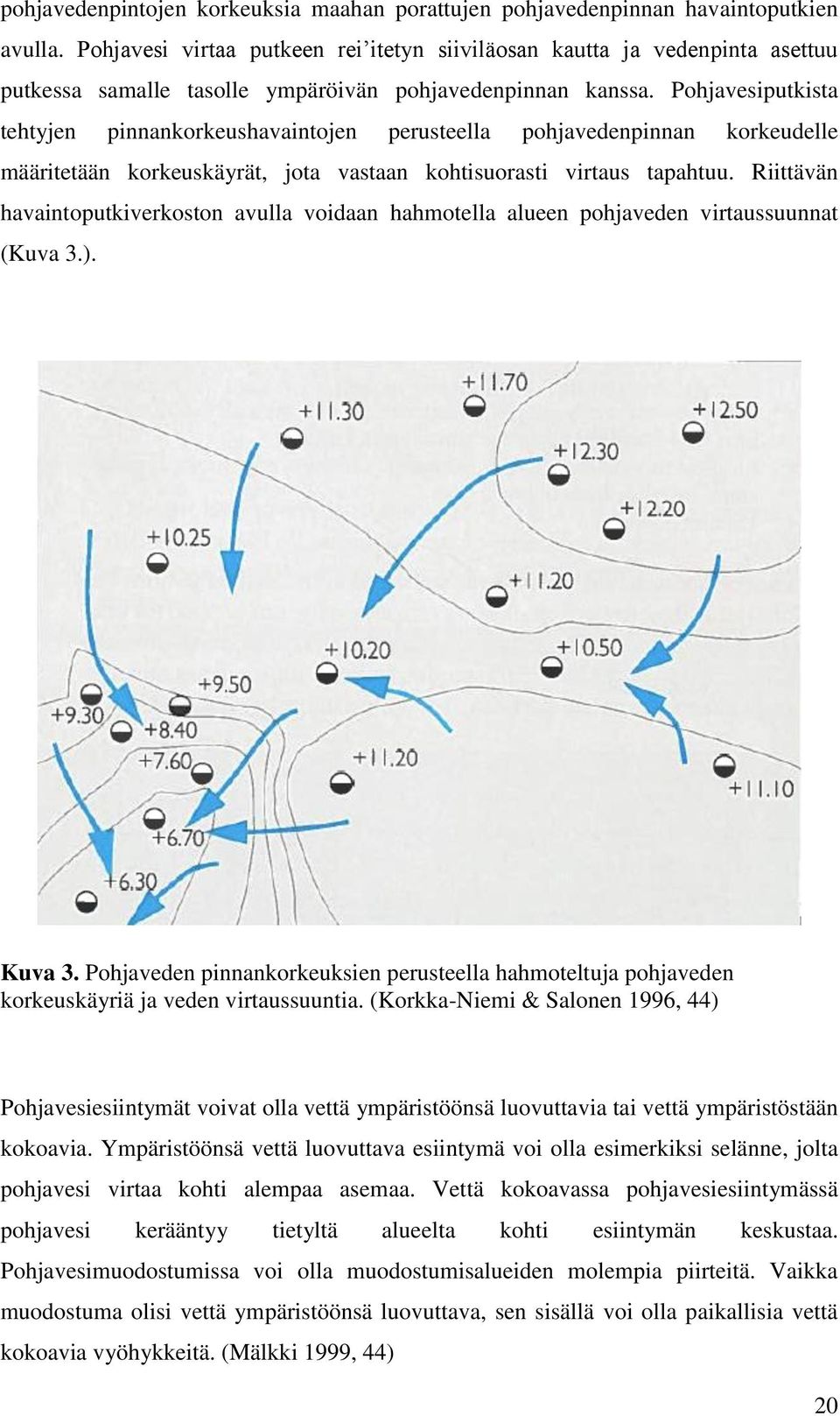 Pohjavesiputkista tehtyjen pinnankorkeushavaintojen perusteella pohjavedenpinnan korkeudelle määritetään korkeuskäyrät, jota vastaan kohtisuorasti virtaus tapahtuu.