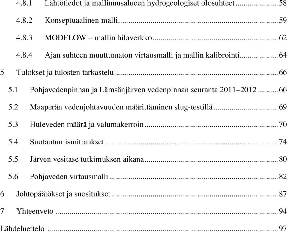 .. 69 5.3 Huleveden määrä ja valumakerroin... 70 5.4 Suotautumismittaukset... 74 5.5 Järven vesitase tutkimuksen aikana... 80 5.6 Pohjaveden virtausmalli.