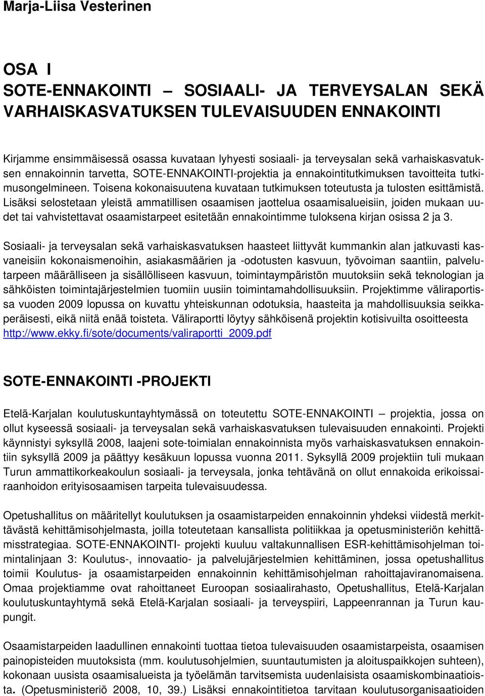 Toisena kokonaisuutena kuvataan tutkimuksen toteutusta ja tulosten esittämistä.