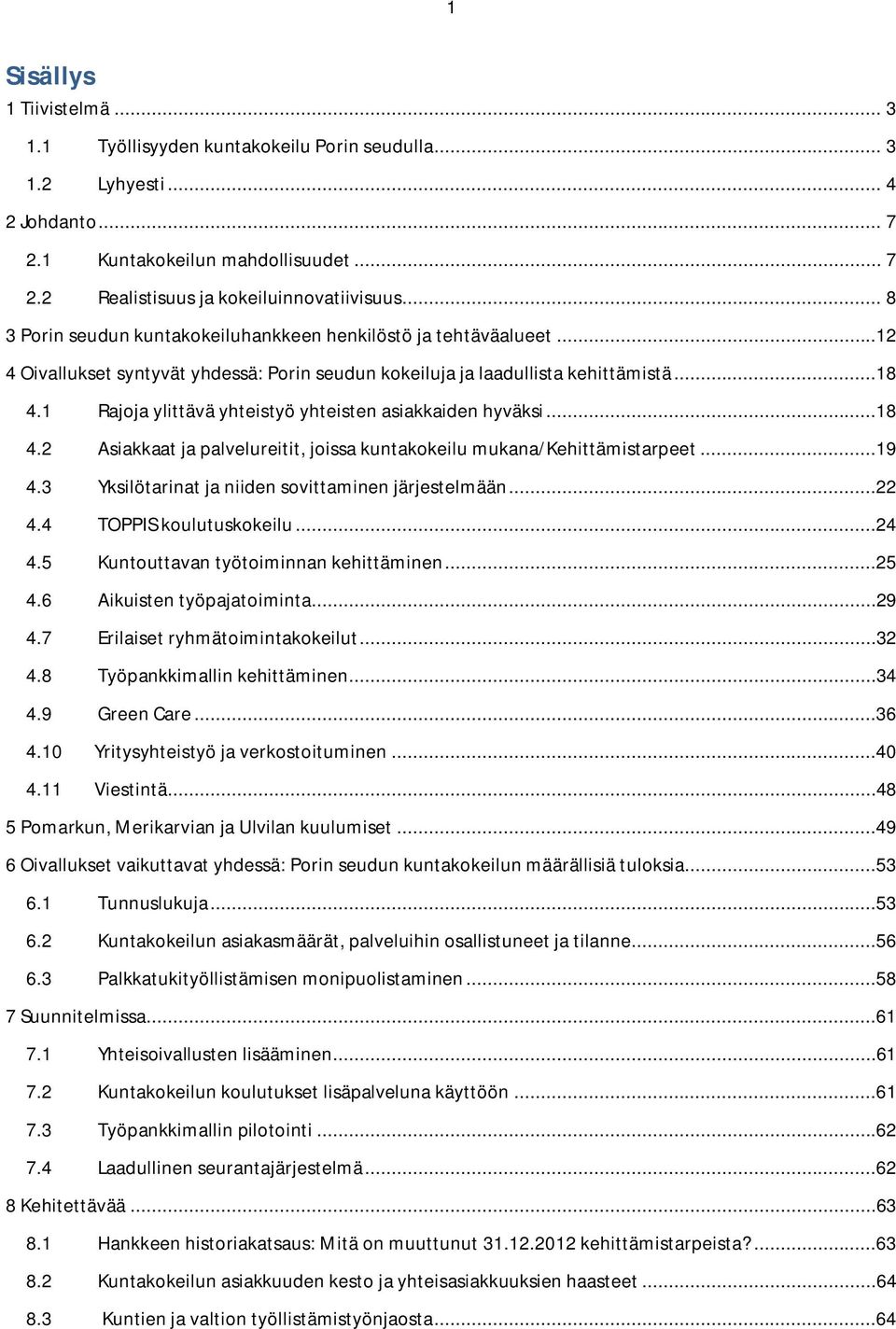 1 Rajoja ylittävä yhteistyö yhteisten asiakkaiden hyväksi...18 4.2 Asiakkaat ja palvelureitit, joissa kuntakokeilu mukana/kehittämistarpeet...19 4.3 Yksilötarinat ja niiden sovittaminen järjestelmään.