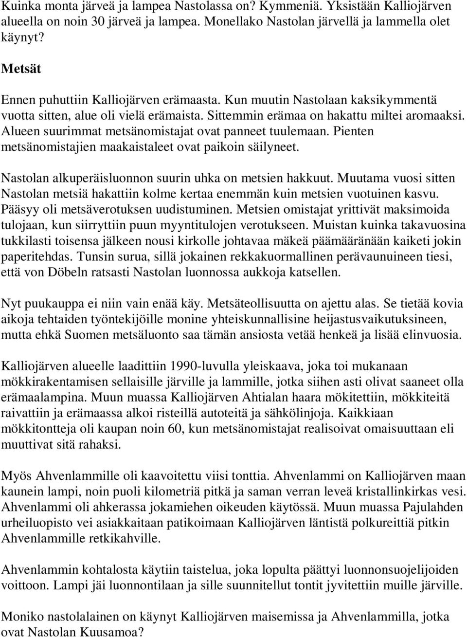 Alueen suurimmat metsänomistajat ovat panneet tuulemaan. Pienten metsänomistajien maakaistaleet ovat paikoin säilyneet. Nastolan alkuperäisluonnon suurin uhka on metsien hakkuut.