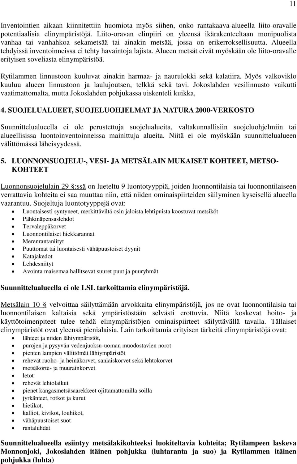 Alueella tehdyissä inventoinneissa ei tehty havaintoja lajista. Alueen metsät eivät myöskään ole liito-oravalle erityisen soveliasta elinympäristöä.