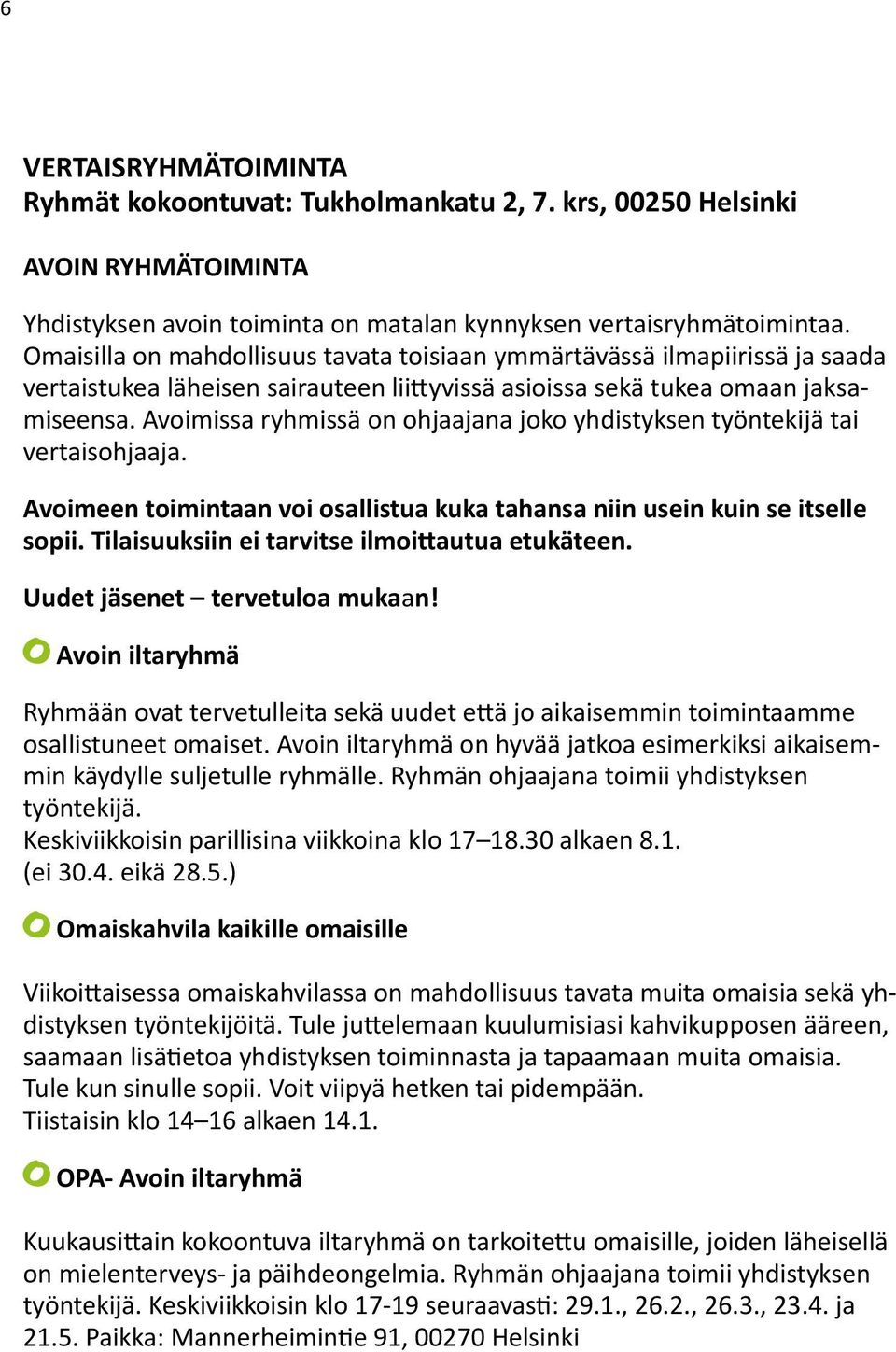 Avoimissa ryhmissä on ohjaajana joko yhdistyksen työntekijä tai vertaisohjaaja. Avoimeen toimintaan voi osallistua kuka tahansa niin usein kuin se itselle sopii.