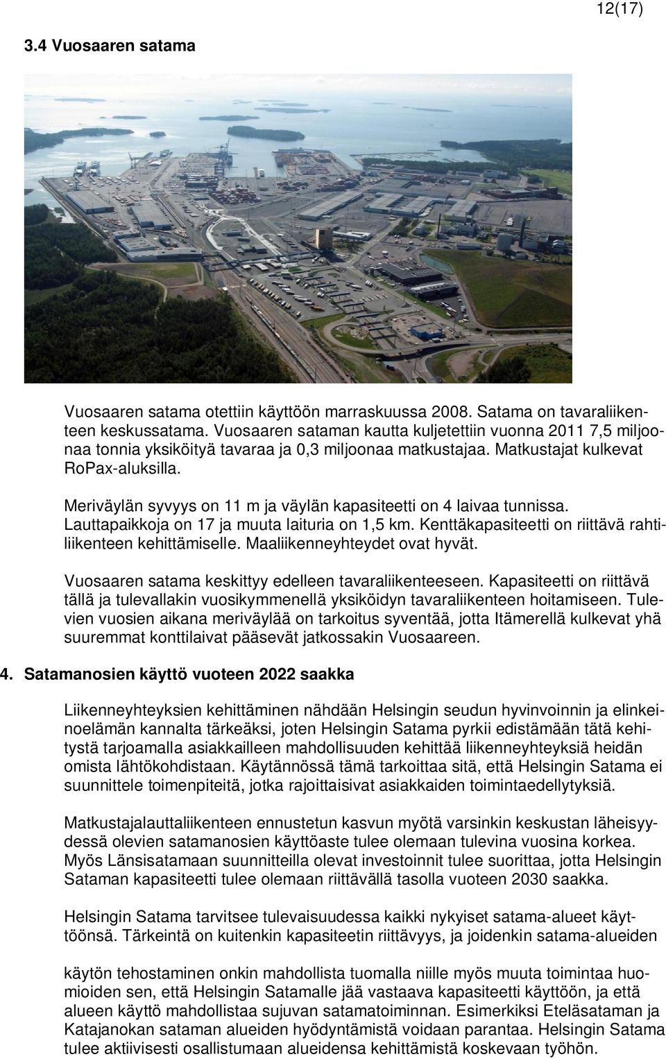 Meriväylän syvyys on 11 m ja väylän kapasiteetti on 4 laivaa tunnissa. Lauttapaikkoja on 17 ja muuta laituria on 1,5 km. Kenttäkapasiteetti on riittävä rahtiliikenteen kehittämiselle.