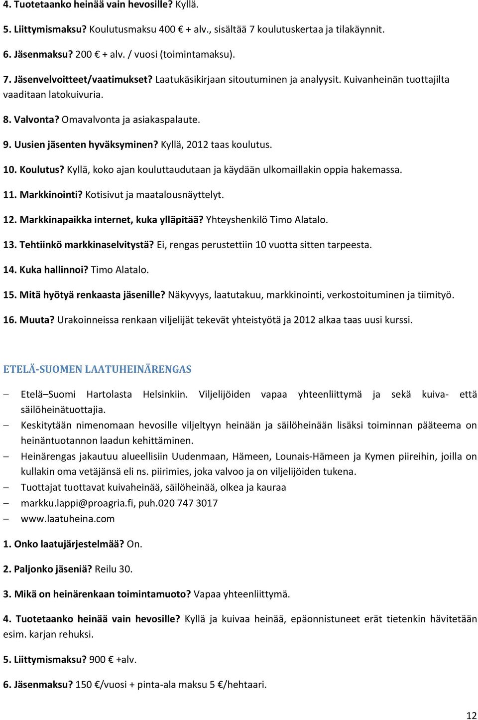 Koulutus? Kyllä, koko ajan kouluttaudutaan ja käydään ulkomaillakin oppia hakemassa. 11. Markkinointi? Kotisivut ja maatalousnäyttelyt. 12. Markkinapaikka internet, kuka ylläpitää?