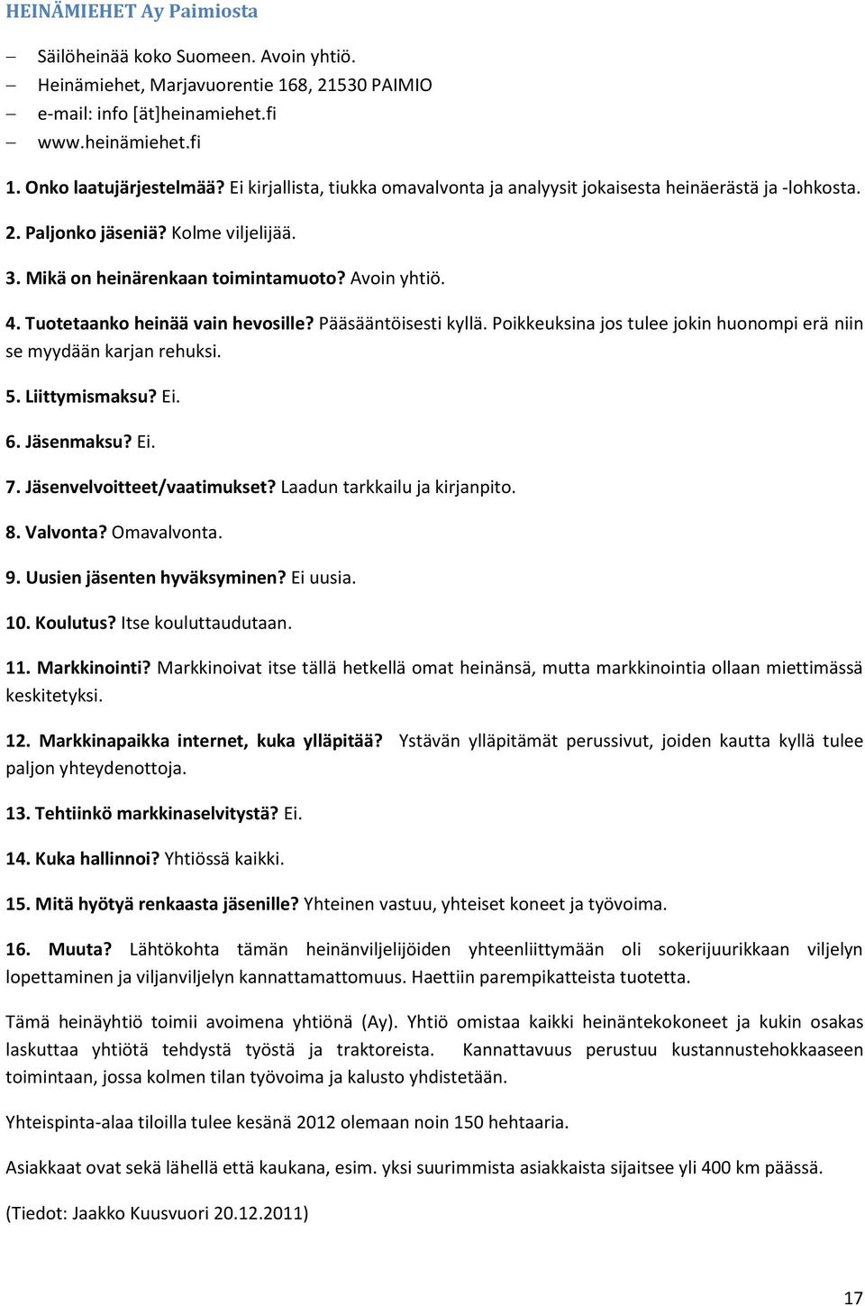 Tuotetaanko heinää vain hevosille? Pääsääntöisesti kyllä. Poikkeuksina jos tulee jokin huonompi erä niin se myydään karjan rehuksi. 5. Liittymismaksu? Ei. 6. Jäsenmaksu? Ei. 7.