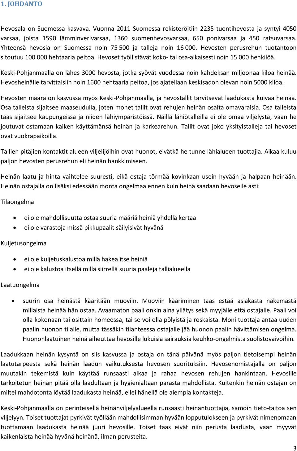 Yhteensä hevosia on Suomessa noin 75 500 ja talleja noin 16 000. Hevosten perusrehun tuotantoon sitoutuu 100 000 hehtaaria peltoa. Hevoset työllistävät koko- tai osa-aikaisesti noin 15 000 henkilöä.