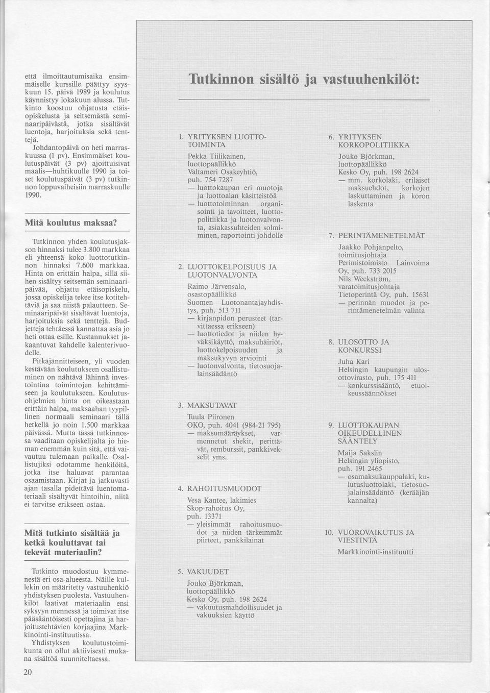 Ensimmaiset koulutuspaivat (3 pv) ajoittuisivat maalis huhtikuulle 1990 ja toiset koulutuspaivet (3 pv) tutkinnon loppuvaiheisiin marraskuulle 1990. Mite koulutus maksaa?