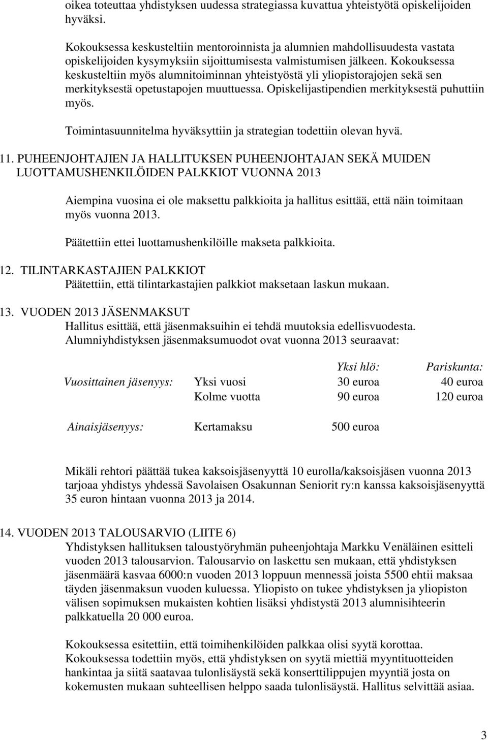 Kokouksessa keskusteltiin myös alumnitoiminnan yhteistyöstä yli yliopistorajojen sekä sen merkityksestä opetustapojen muuttuessa. Opiskelijastipendien merkityksestä puhuttiin myös.