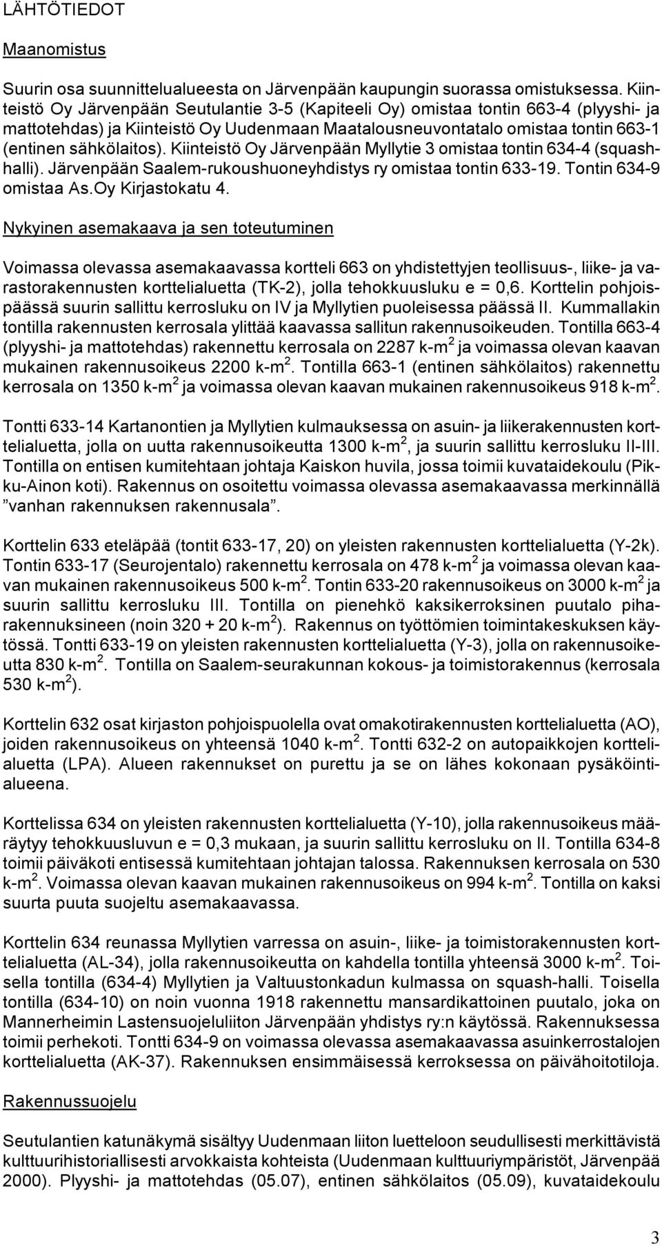 Kiinteistö Oy Järvenpään Myllytie 3 omistaa tontin 634-4 (squashhalli). Järvenpään Saalem-rukoushuoneyhdistys ry omistaa tontin 633-19. Tontin 634-9 omistaa As.Oy Kirjastokatu 4.