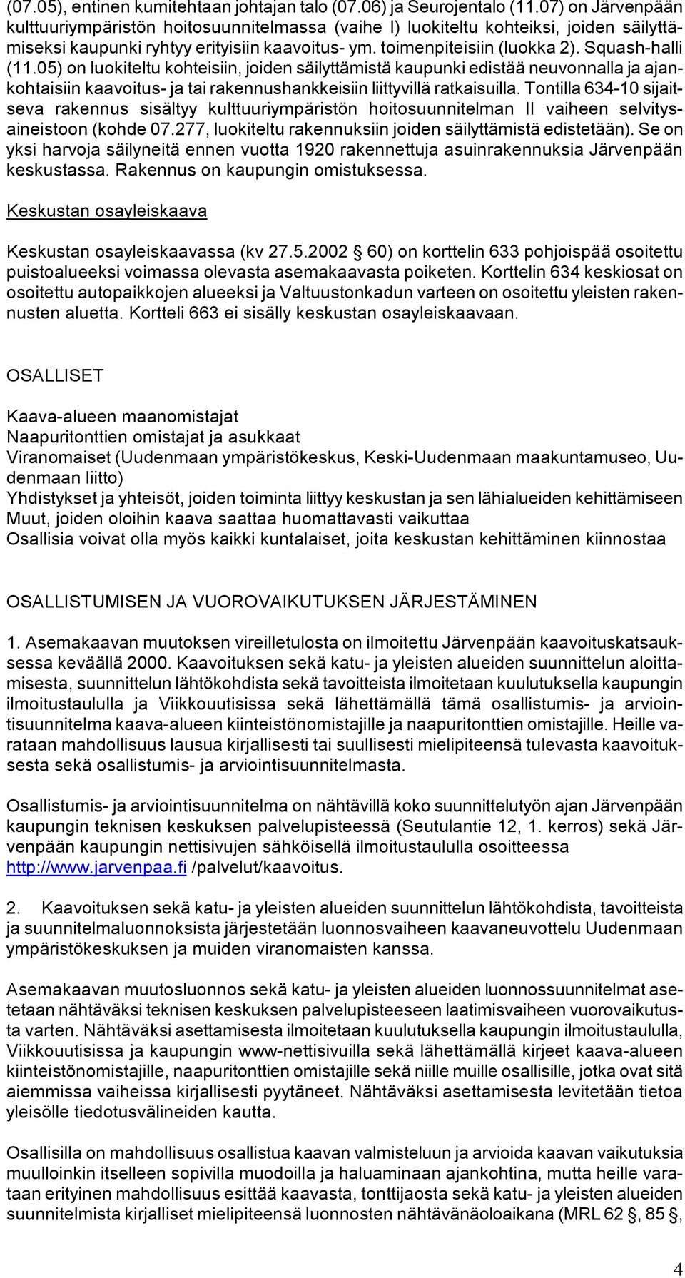 05) on luokiteltu kohteisiin, joiden säilyttämistä kaupunki edistää neuvonnalla ja ajankohtaisiin kaavoitus- ja tai rakennushankkeisiin liittyvillä ratkaisuilla.