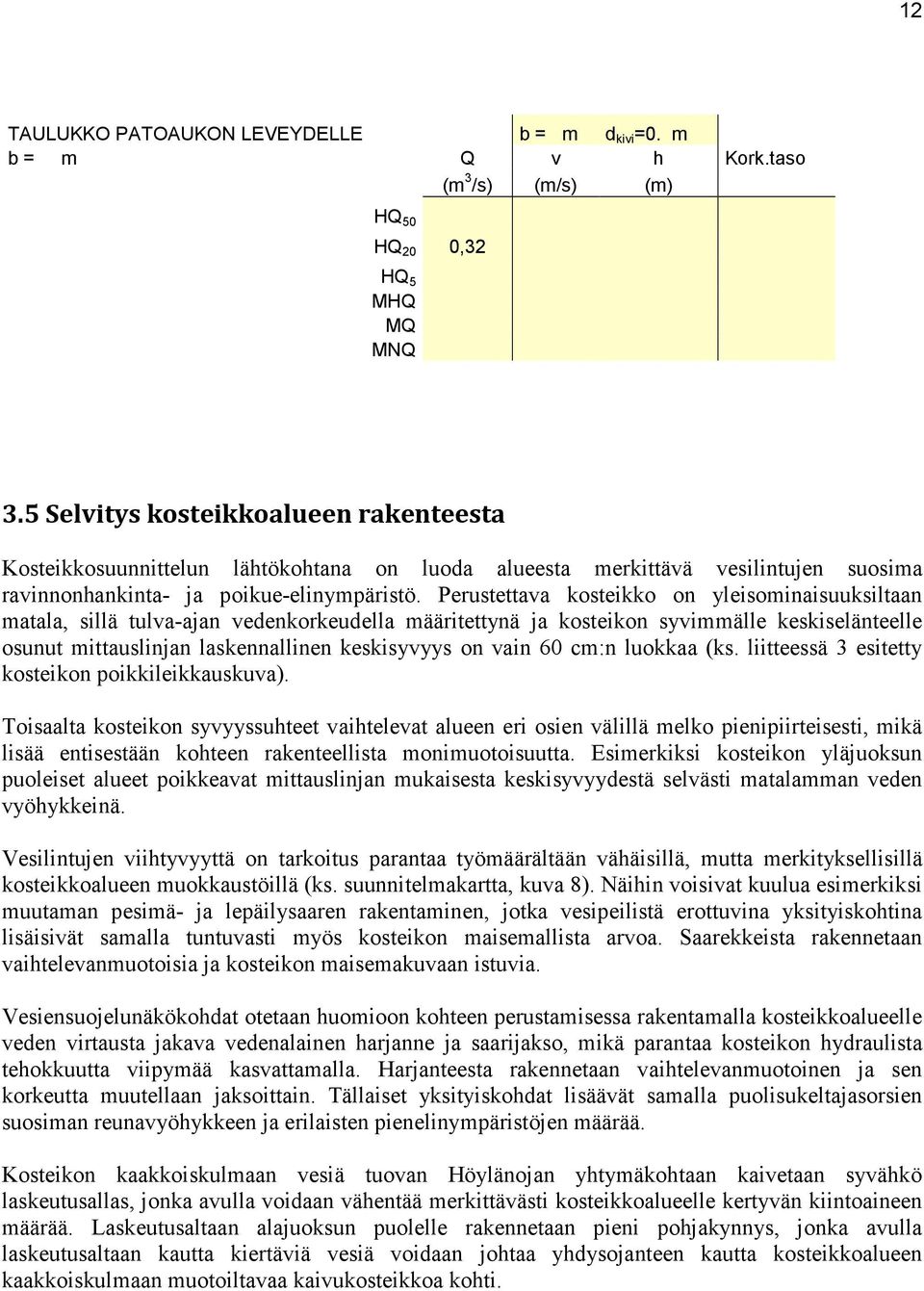 Perustettava kosteikko on yleisominaisuuksiltaan matala, sillä tulva-ajan vedenkorkeudella määritettynä ja kosteikon syvimmälle keskiselänteelle osunut mittauslinjan laskennallinen keskisyvyys on