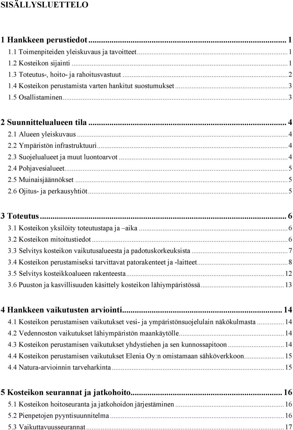 .. 4 2.4 Pohjavesialueet... 5 2.5 Muinaisjäännökset... 5 2.6 Ojitus- ja perkausyhtiöt... 5 3 Toteutus... 6 3.1 Kosteikon yksilöity toteutustapa ja aika... 6 3.2 Kosteikon mitoitustiedot... 6 3.3 Selvitys kosteikon vaikutusalueesta ja padotuskorkeuksista.