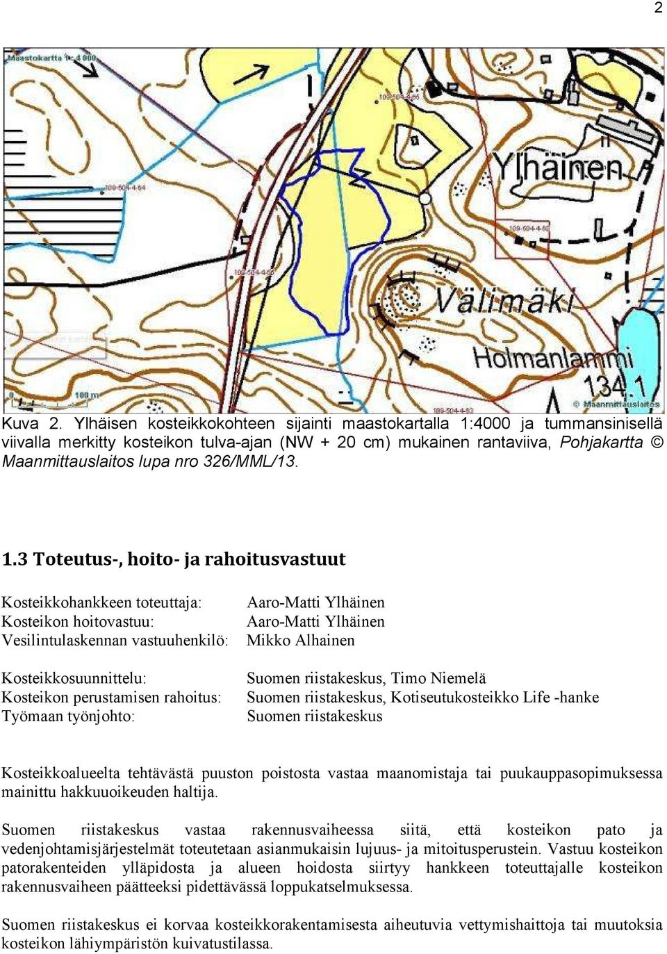 1.3 Toteutus-, hoito- ja rahoitusvastuut Kosteikkohankkeen toteuttaja: Kosteikon hoitovastuu: Vesilintulaskennan vastuuhenkilö: Kosteikkosuunnittelu: Kosteikon perustamisen rahoitus: Työmaan