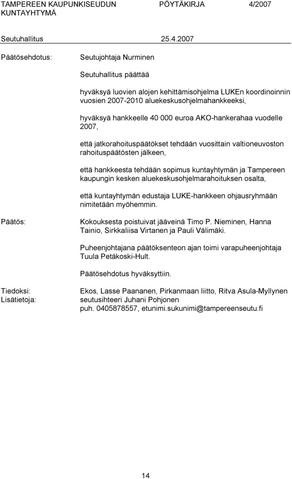 kesken aluekeskusohjelmarahoituksen osalta, että kuntayhtymän edustaja LUKE hankkeen ohjausryhmään nimitetään myöhemmin. Päätös: Kokouksesta poistuivat jääveinä Timo P.