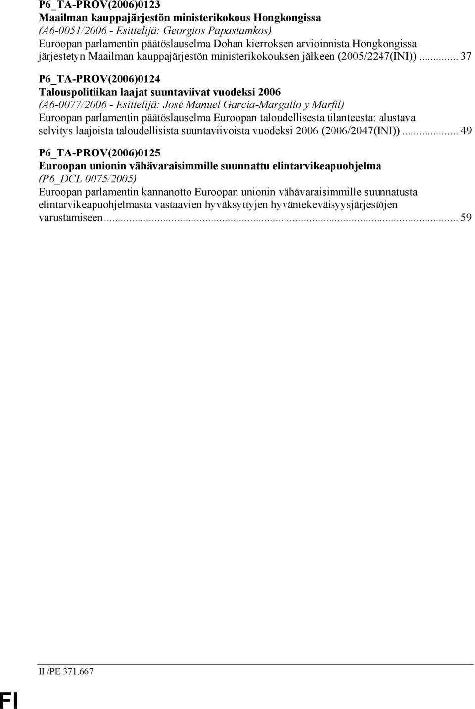.. 37 P6_TA-PROV(2006)0124 Talouspolitiikan laajat suuntaviivat vuodeksi 2006 (A6-0077/2006 - Esittelijä: José Manuel García-Margallo y Marfil) Euroopan parlamentin päätöslauselma Euroopan