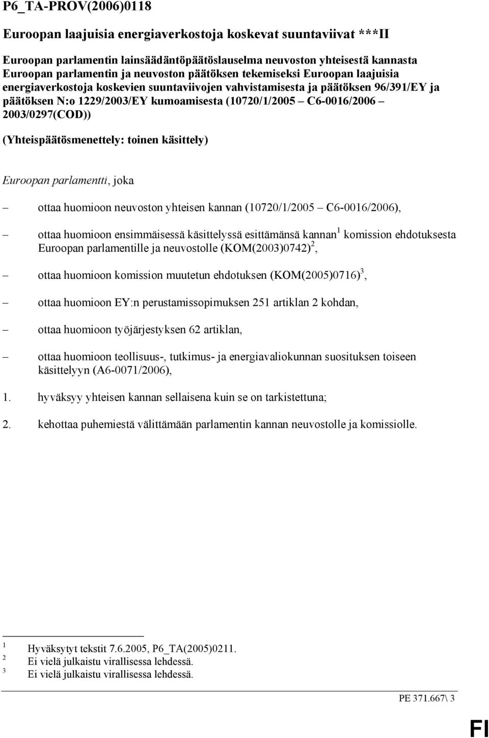 2003/0297(COD)) (Yhteispäätösmenettely: toinen käsittely) Euroopan parlamentti, joka ottaa huomioon neuvoston yhteisen kannan (10720/1/2005 C6-0016/2006), ottaa huomioon ensimmäisessä käsittelyssä