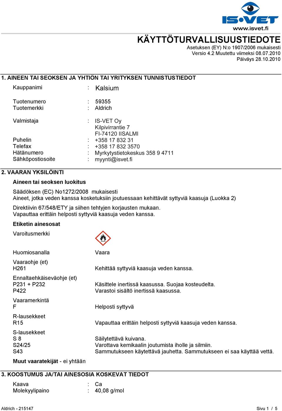 Puhelin : +35893509250 Telefax : +358935092555 Hätänumero : Myrkytystietokeskus 358 9 4711 Sähköpostiosoite : eurtechserv@sial.com 2.