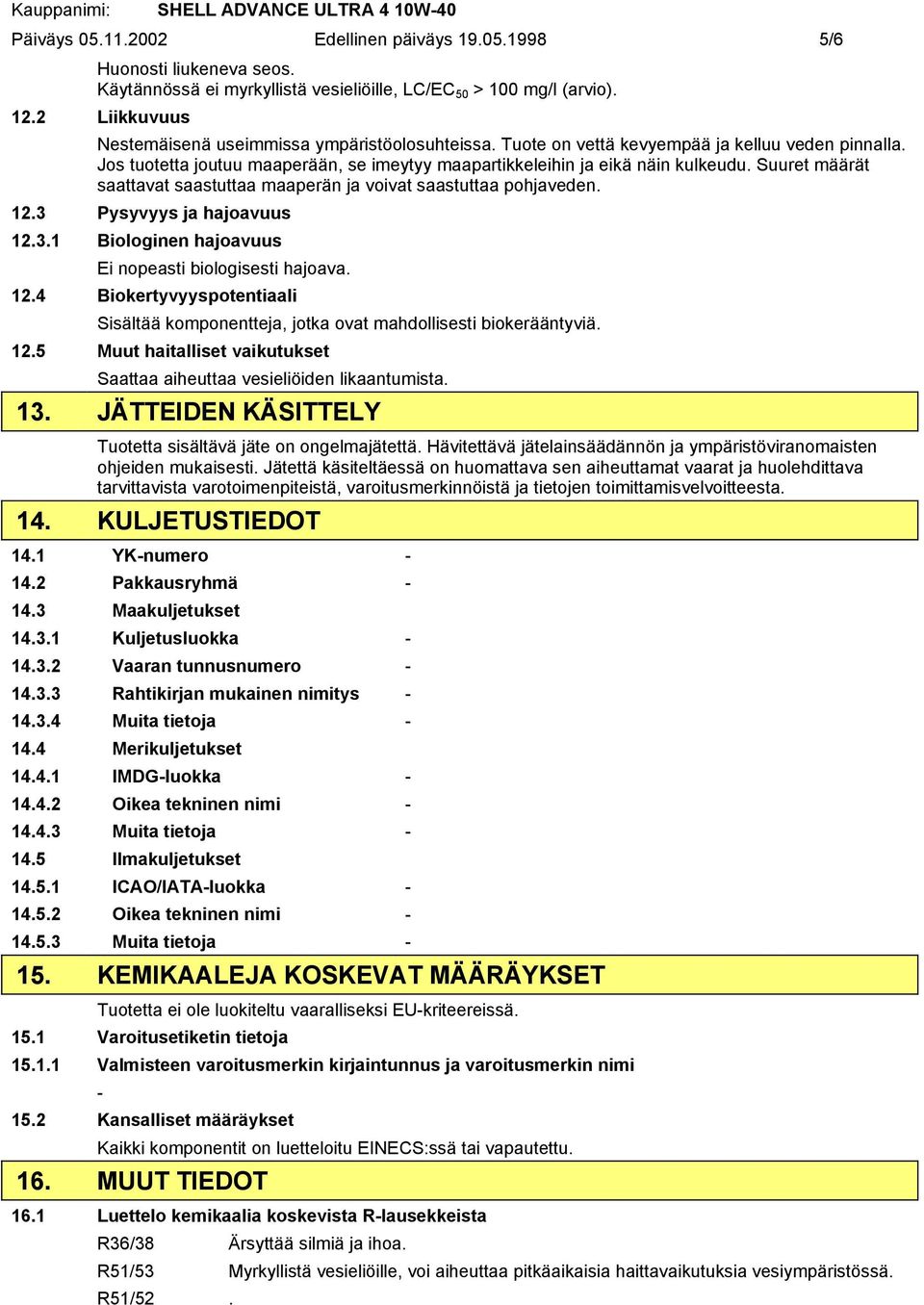 Suuret määrät saattavat saastuttaa maaperän ja voivat saastuttaa pohjaveden. 12.3 Pysyvyys ja hajoavuus 12.3.1 Biologinen hajoavuus Ei nopeasti biologisesti hajoava. 12.4 Biokertyvyyspotentiaali Sisältää komponentteja, jotka ovat mahdollisesti biokerääntyviä.