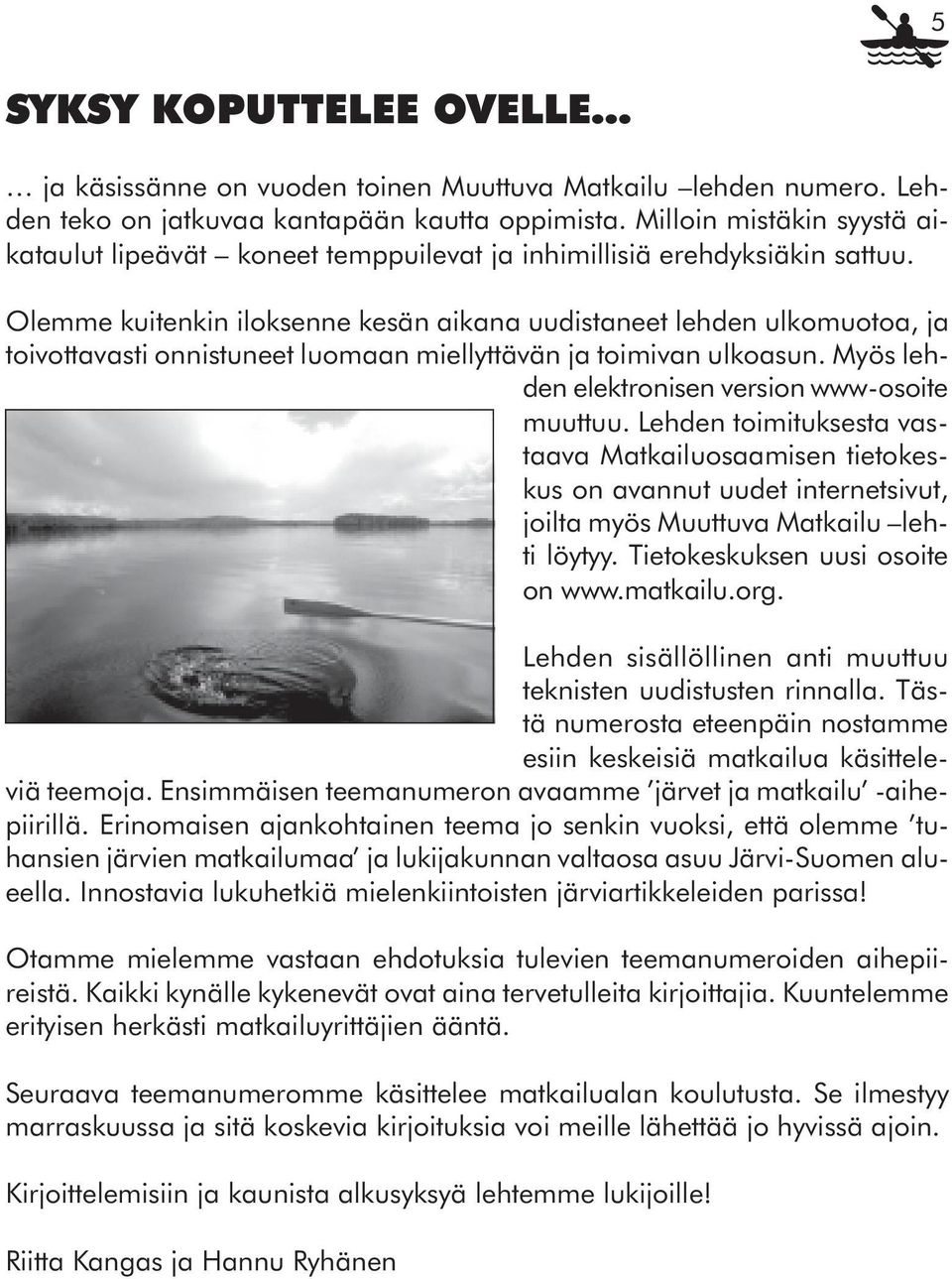Olemme kuitenkin iloksenne kesän aikana uudistaneet lehden ulkomuotoa, ja toivottavasti onnistuneet luomaan miellyttävän ja toimivan ulkoasun. Myös lehden elektronisen version www-osoite muuttuu.