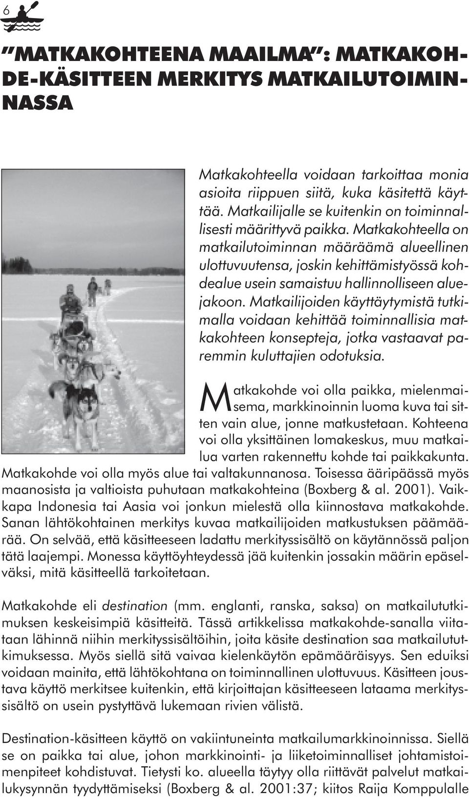 Matkakohteella on matkailutoiminnan määräämä alueellinen ulottuvuutensa, joskin kehittämistyössä kohdealue usein samaistuu hallinnolliseen aluejakoon.