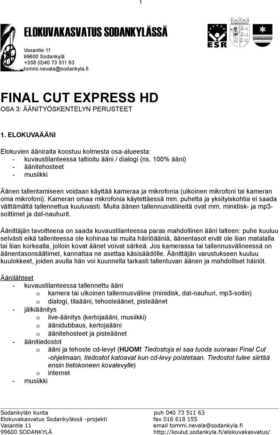 100% ääni) - äänitehosteet - musiikki Äänen tallentamiseen voidaan käyttää kameraa ja mikrofonia (ulkoinen mikrofoni tai kameran oma mikrofoni). Kameran omaa mikrofonia käytettäessä mm.