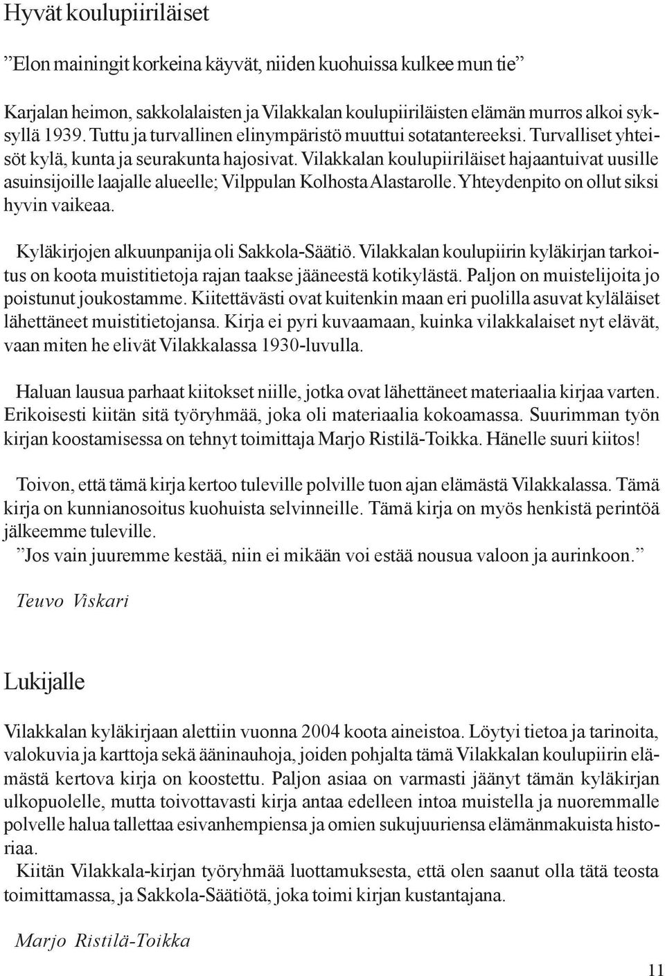 Vilakkalan koulupiiriläiset hajaantuivat uusille asuinsijoille laajalle alueelle; Vilppulan Kolhosta Alastarolle. Yhteydenpito on ollut siksi hyvin vaikeaa.