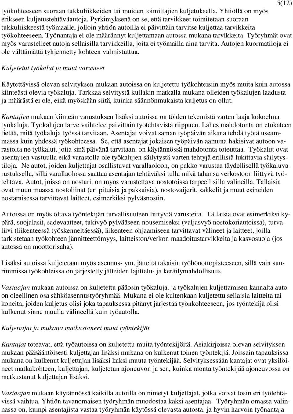 Työnantaja ei ole määrännyt kuljettamaan autossa mukana tarvikkeita. Työryhmät ovat myös varustelleet autoja sellaisilla tarvikkeilla, joita ei työmailla aina tarvita.