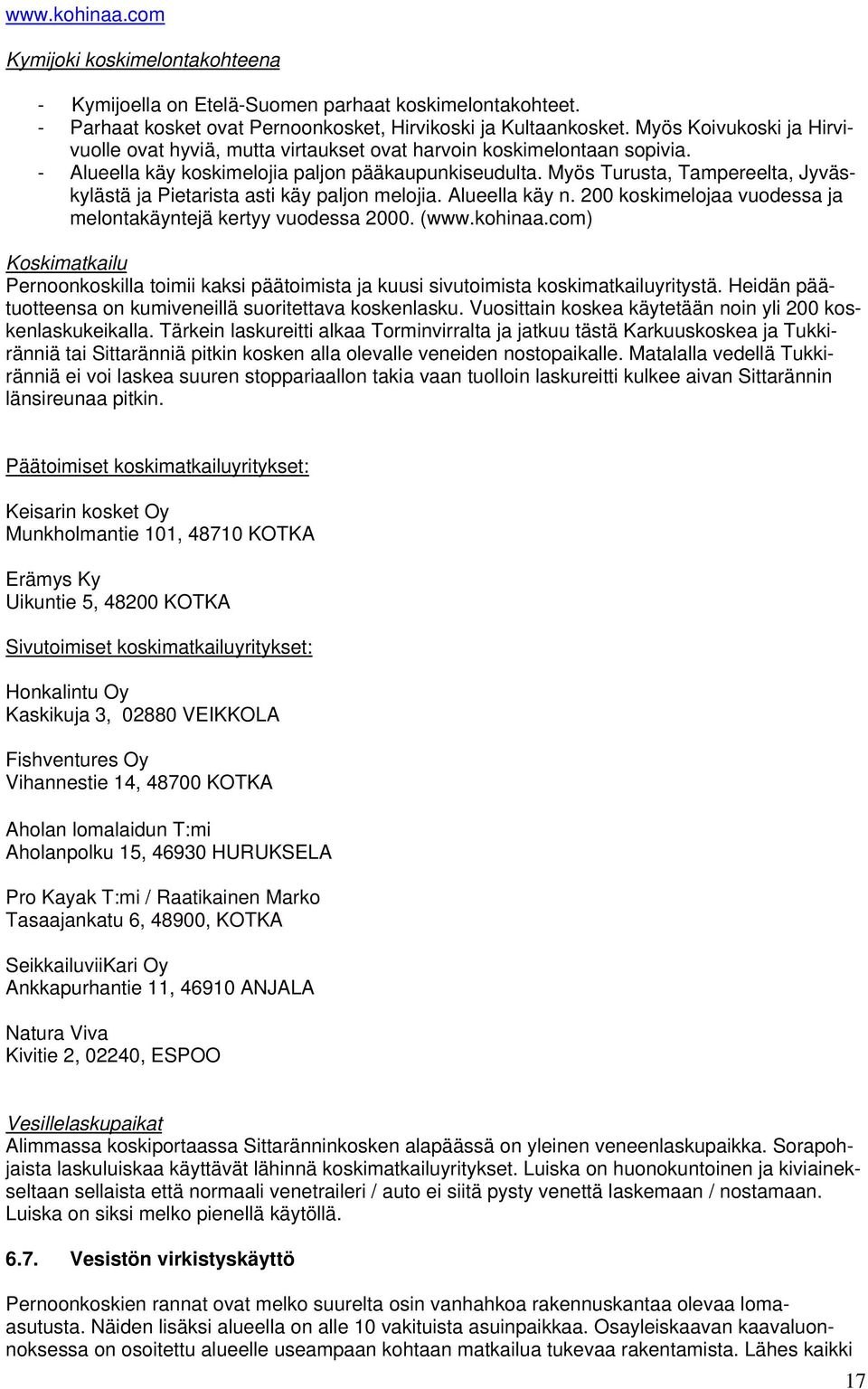 Myös Turusta, Tampereelta, Jyväskylästä ja Pietarista asti käy paljon melojia. Alueella käy n. 200 koskimelojaa vuodessa ja melontakäyntejä kertyy vuodessa 2000. (www.kohinaa.