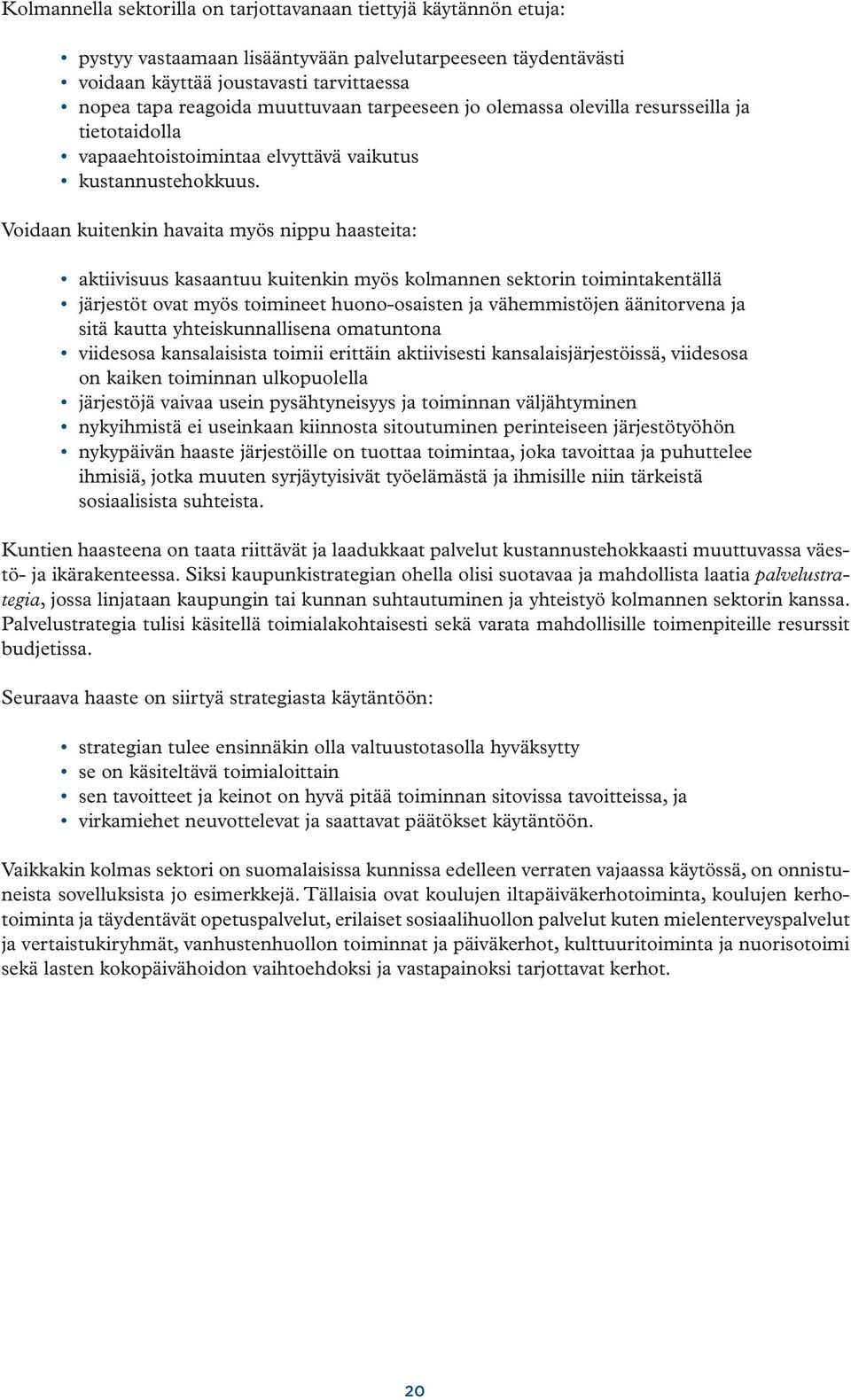 Voidaan kuitenkin havaita myös nippu haasteita: aktiivisuus kasaantuu kuitenkin myös kolmannen sektorin toimintakentällä järjestöt ovat myös toimineet huono-osaisten ja vähemmistöjen äänitorvena ja