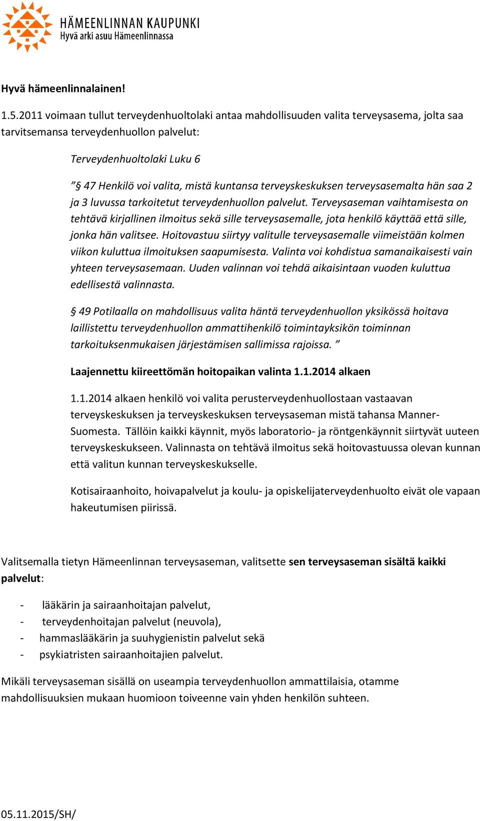 terveyskeskuksen terveysasemalta hän saa 2 ja 3 luvussa tarkoitetut terveydenhuollon palvelut.