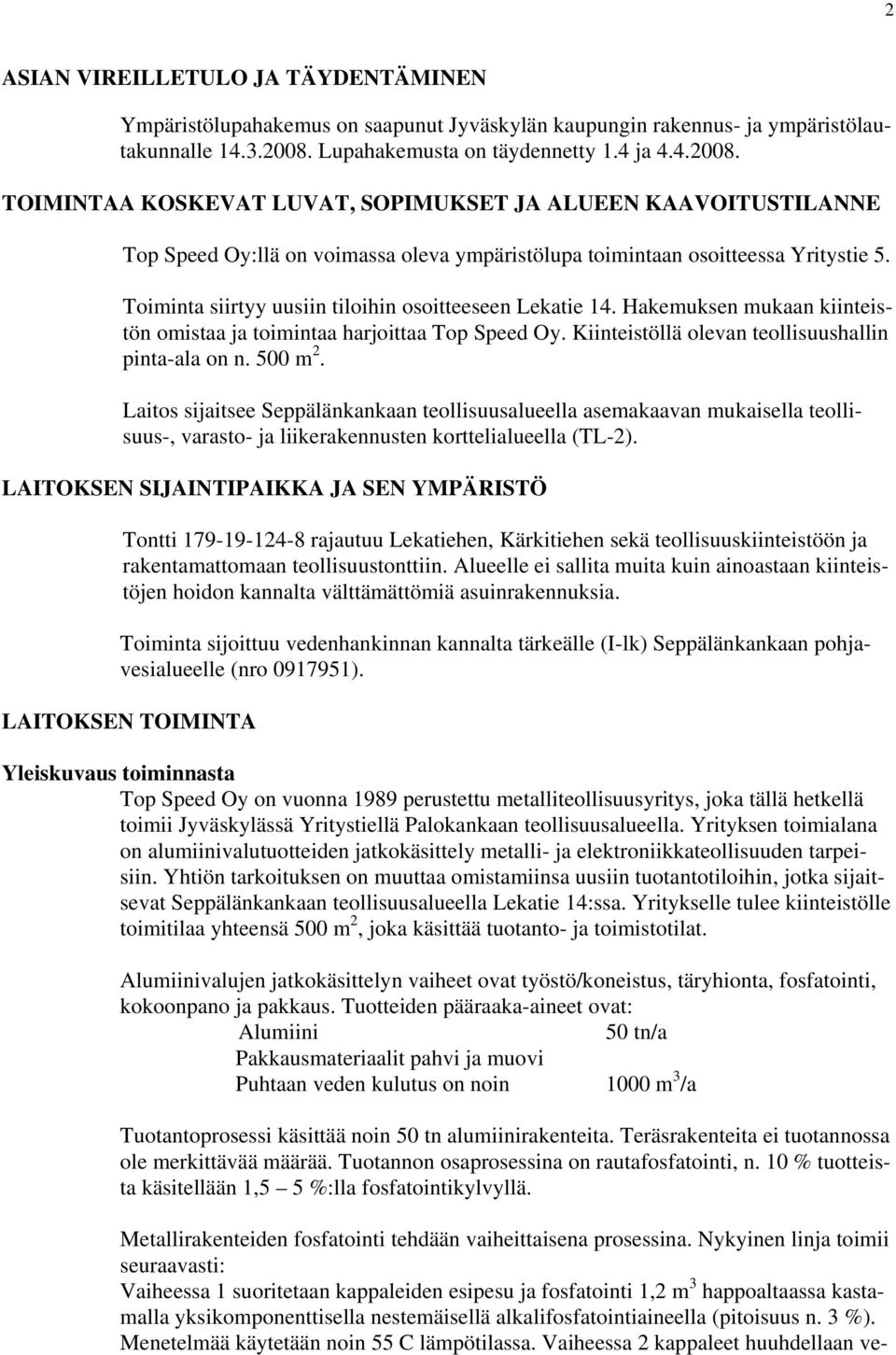 Toiminta siirtyy uusiin tiloihin osoitteeseen Lekatie 14. Hakemuksen mukaan kiinteistön omistaa ja toimintaa harjoittaa Top Speed Oy. Kiinteistöllä olevan teollisuushallin pinta-ala on n. 500 m 2.