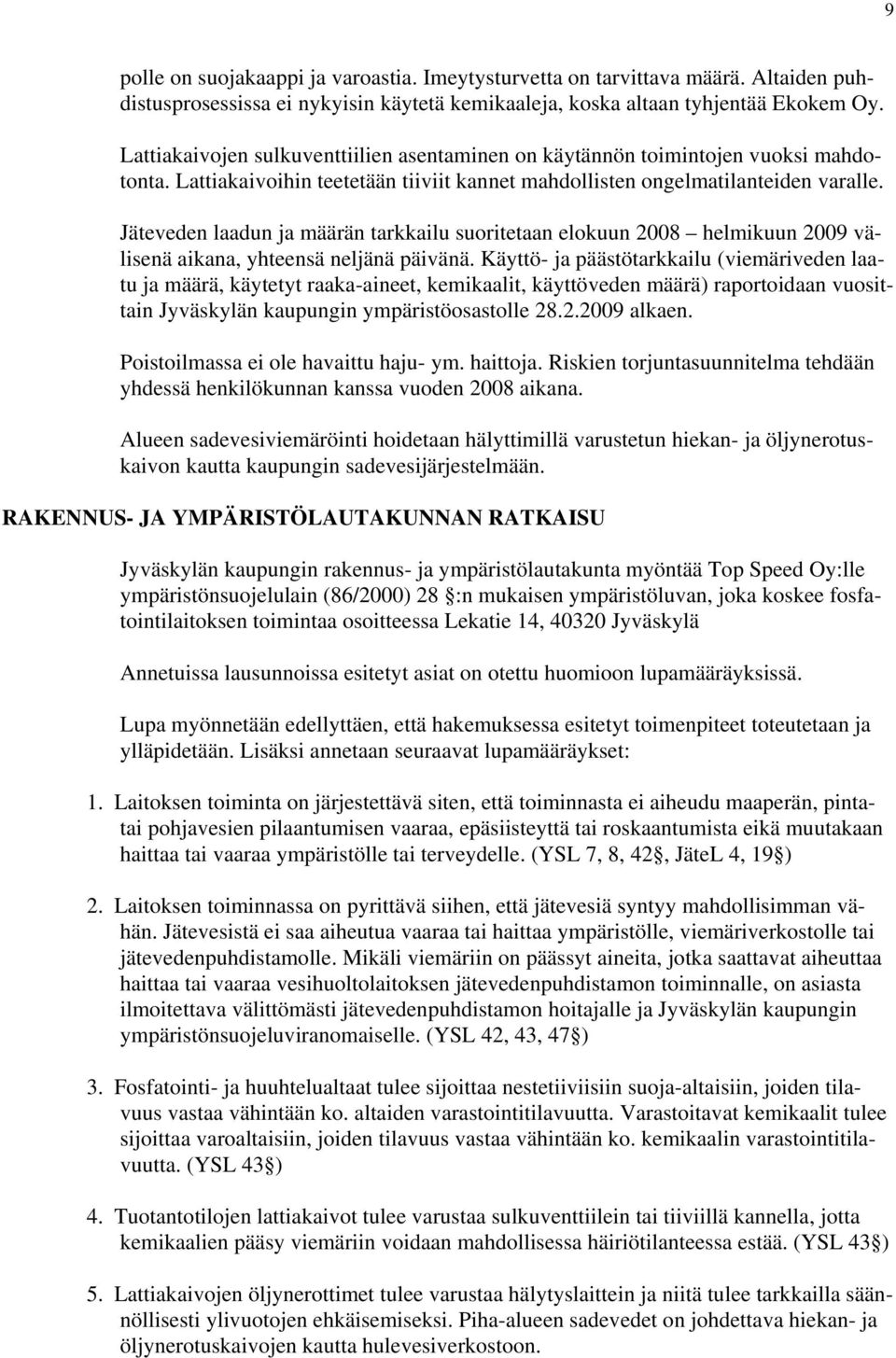 Jäteveden laadun ja määrän tarkkailu suoritetaan elokuun 2008 helmikuun 2009 välisenä aikana, yhteensä neljänä päivänä.