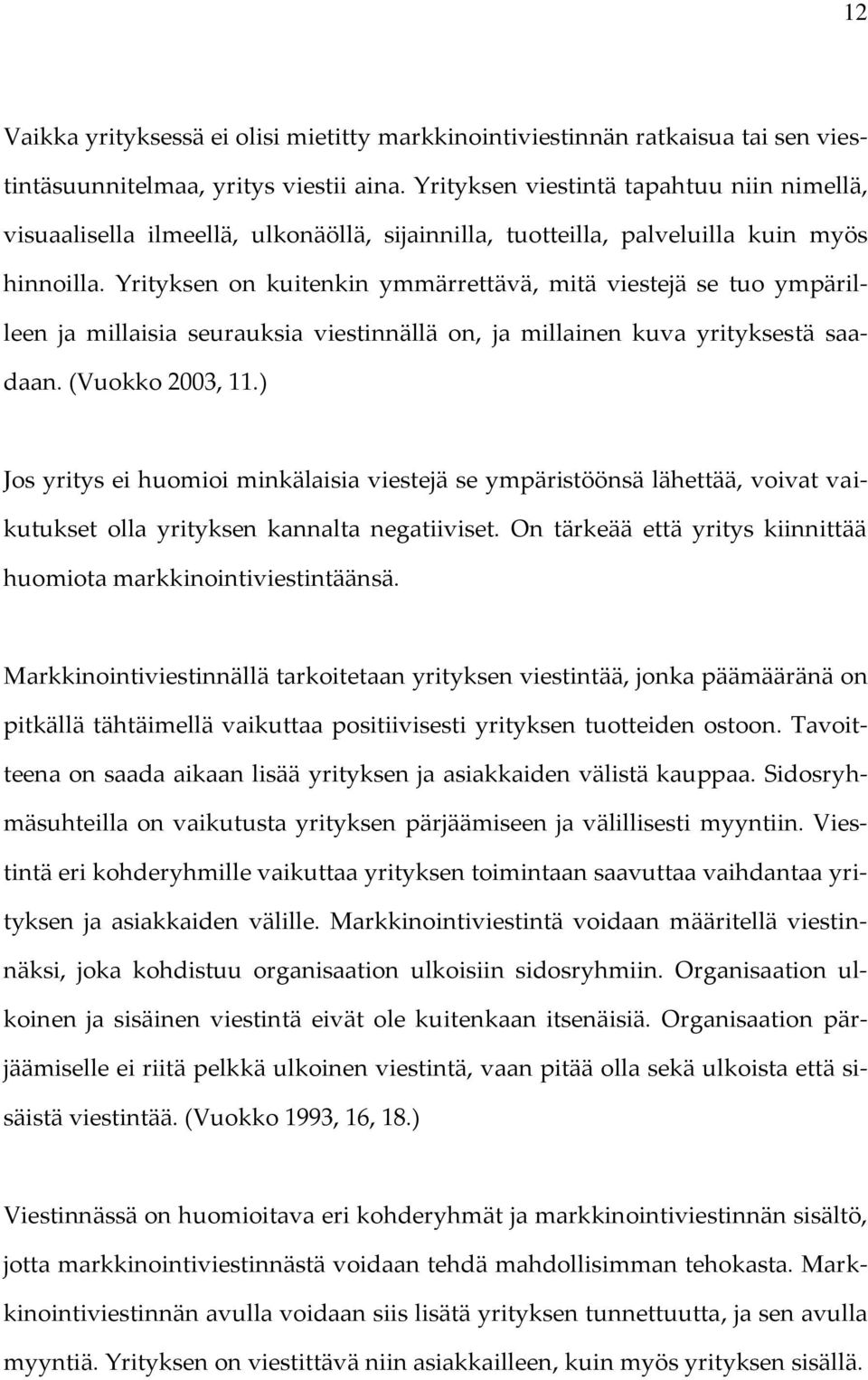 Yrityksen on kuitenkin ymmärrettävä, mitä viestejä se tuo ympärilleen ja millaisia seurauksia viestinnällä on, ja millainen kuva yrityksestä saadaan. (Vuokko 2003, 11.