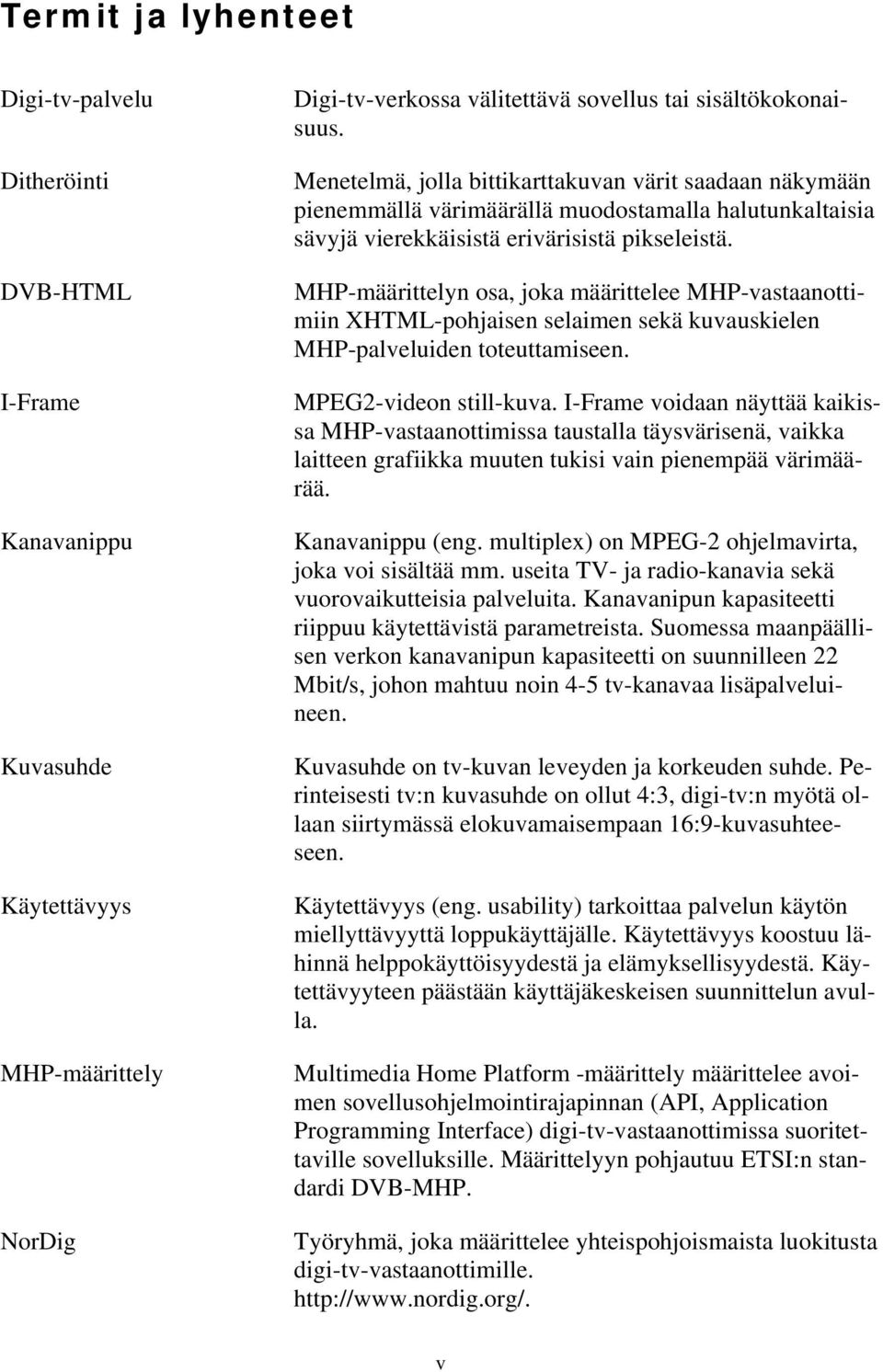 MHP-määrittelyn osa, joka määrittelee MHP-vastaanottimiin XHTML-pohjaisen selaimen sekä kuvauskielen MHP-palveluiden toteuttamiseen. MPEG2-videon still-kuva.