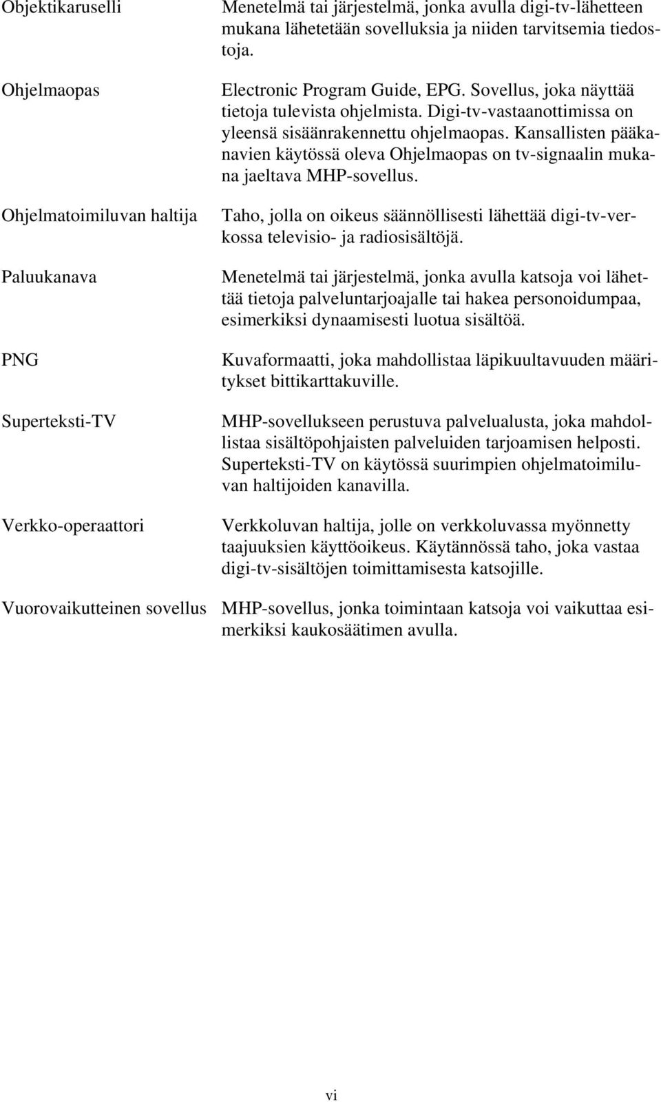 Kansallisten pääkanavien käytössä oleva Ohjelmaopas on tv-signaalin mukana jaeltava MHP-sovellus. Taho, jolla on oikeus säännöllisesti lähettää digi-tv-verkossa televisio- ja radiosisältöjä.