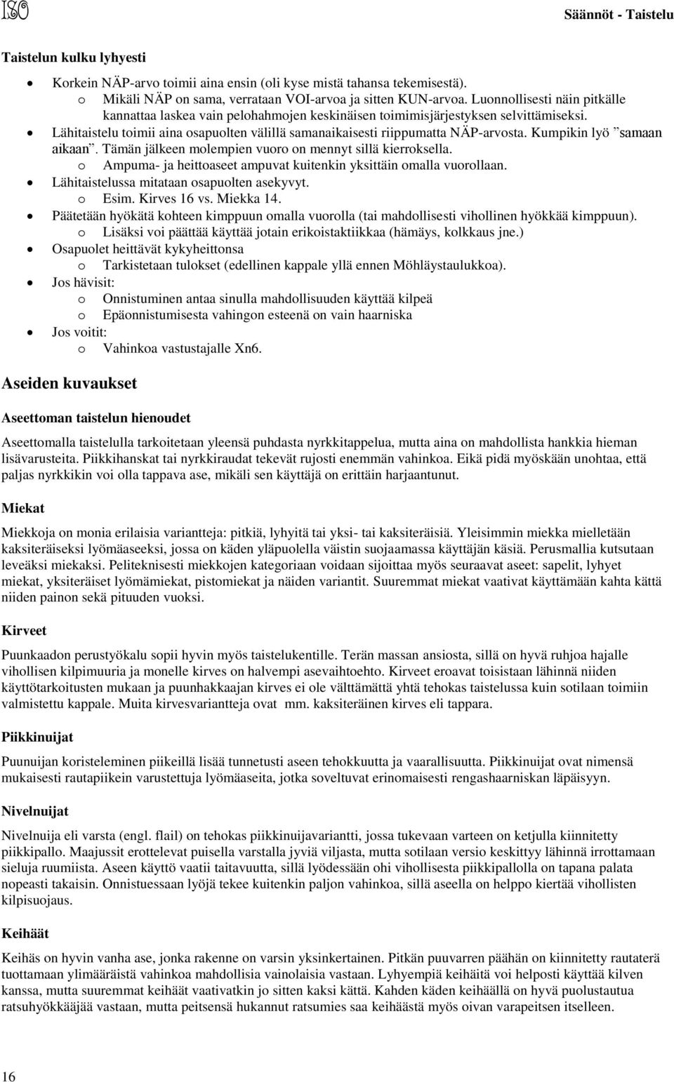 Kumpikin lyö samaan aikaan. Tämän jälkeen molempien vuoro on mennyt sillä kierroksella. o Ampuma- ja heittoaseet ampuvat kuitenkin yksittäin omalla vuorollaan.