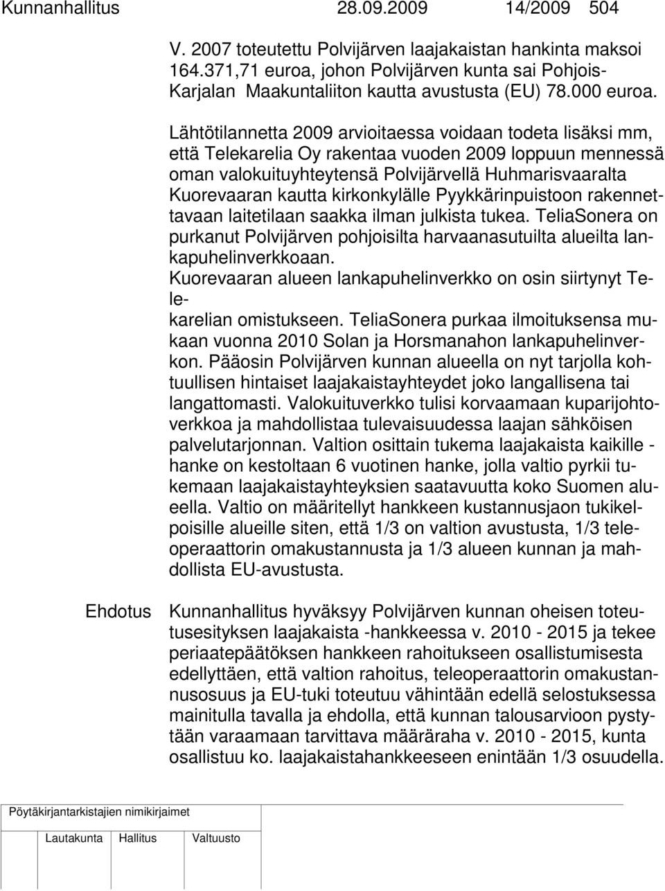 Lähtötilannetta 2009 arvioitaessa voidaan todeta lisäksi mm, että Telekarelia Oy rakentaa vuoden 2009 loppuun mennessä oman valokuituyhteytensä Polvijärvellä Huhmarisvaaralta Kuorevaaran kautta