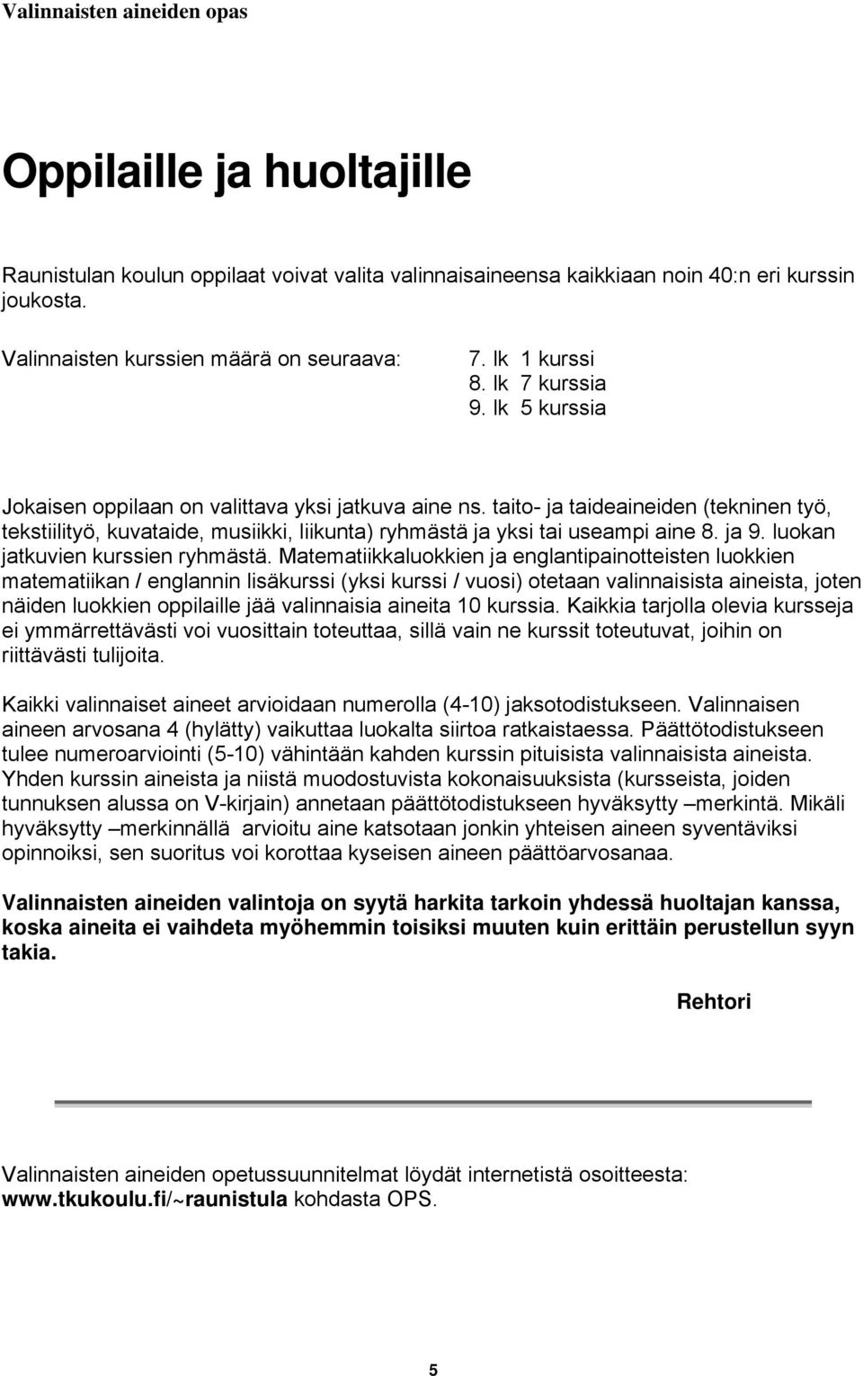 taito- ja taideaineiden (tekninen työ, tekstiilityö, kuvataide, musiikki, liikunta) ryhmästä ja yksi tai useampi aine 8. ja 9. luokan jatkuvien kurssien ryhmästä.