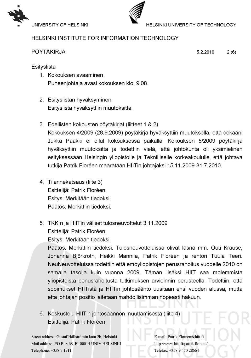 Kokouksen 5/2009 pöytäkirja hyväksyttiin muutoksitta ja todettiin vielä, että johtokunta oli yksimielinen esityksessään Helsingin yliopistolle ja Teknilliselle korkeakoululle, että johtava tutkija