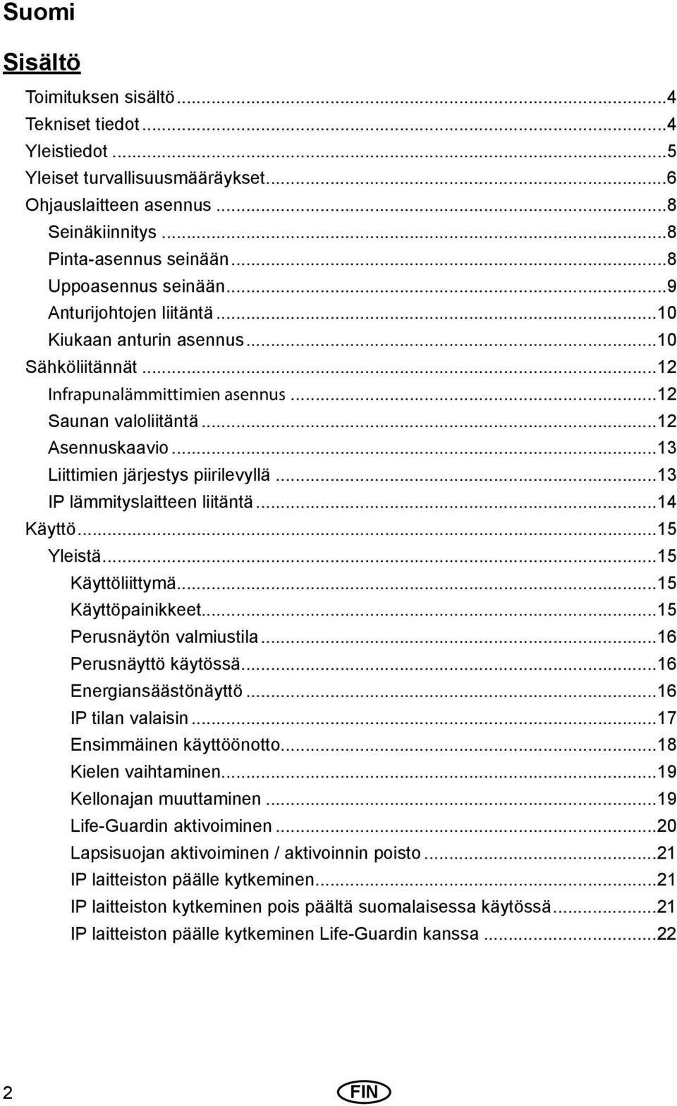 ..13 IP lämmityslaitteen liitäntä...14 Käyttö...15 Yleistä...15 Käyttöliittymä...15 Käyttöpainikkeet...15 Perusnäytön valmiustila...16 Perusnäyttö käytössä...16 Energiansäästönäyttö.