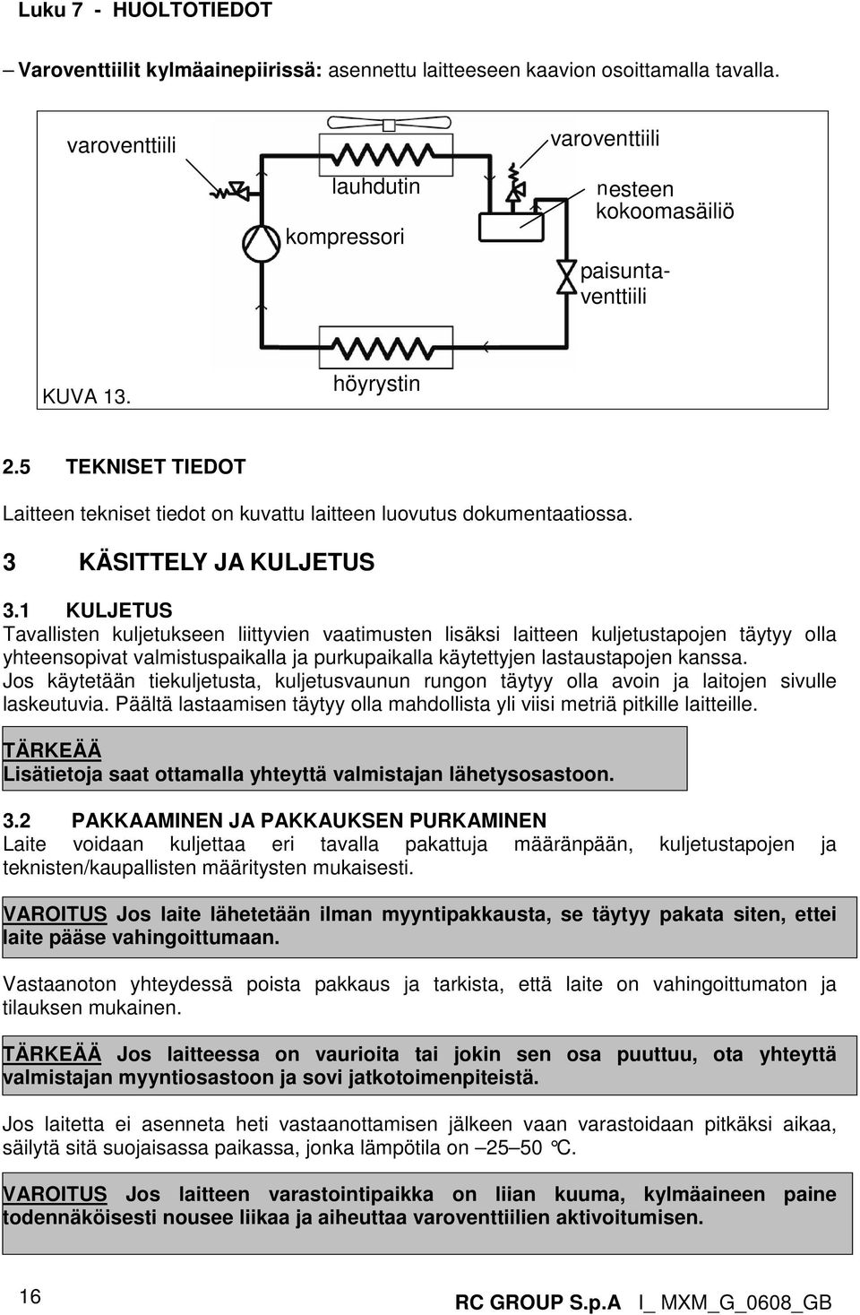 1 KULJETUS Tavallisten kuljetukseen liittyvien vaatimusten lisäksi laitteen kuljetustapojen täytyy olla yhteensopivat valmistuspaikalla ja purkupaikalla käytettyjen lastaustapojen kanssa.