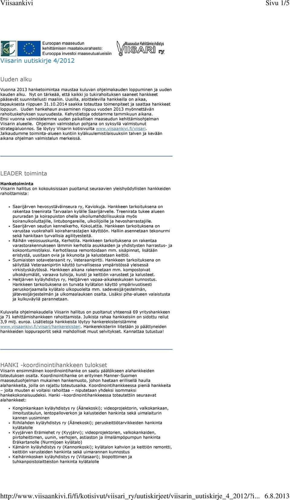 2014 saakka toteuttaa toimenpiteet ja saattaa hankkeet loppuun. Uuden hankehaun avaaminen riippuu vuoden 2013 myönnettävän rahoituskehyksen suuruudesta. Kehystietoja odotamme tammikuun aikana.