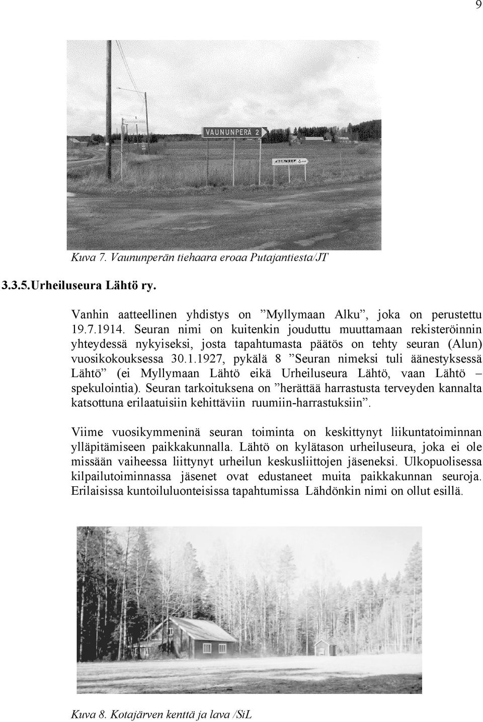 1927, pykälä 8 Seuran nimeksi tuli äänestyksessä Lähtö (ei Myllymaan Lähtö eikä Urheiluseura Lähtö, vaan Lähtö spekulointia).