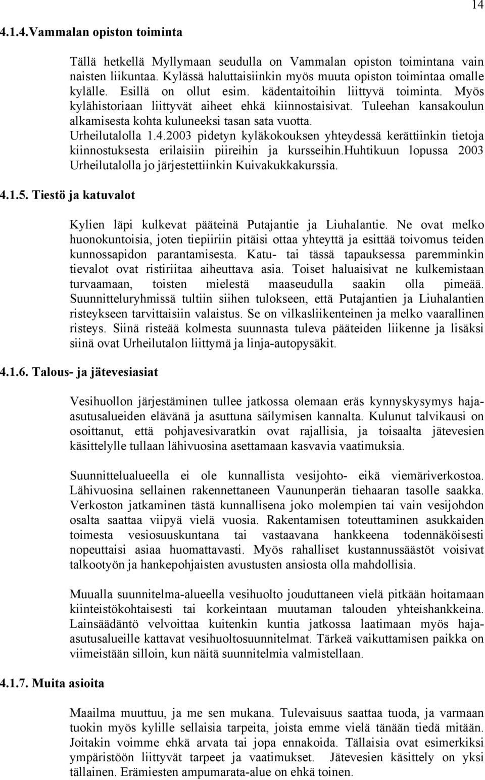 Tuleehan kansakoulun alkamisesta kohta kuluneeksi tasan sata vuotta. Urheilutalolla 1.4.2003 pidetyn kyläkokouksen yhteydessä kerättiinkin tietoja kiinnostuksesta erilaisiin piireihin ja kursseihin.