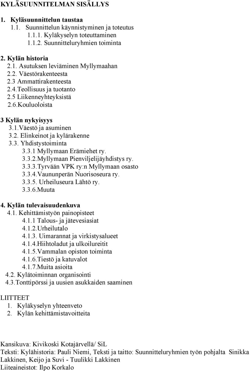 3.1 Myllymaan Erämiehet ry. 3.3.2.Myllymaan Pienviljelijäyhdistys ry. 3.3.3.Tyrvään VPK ry:n Myllymaan osasto 3.3.4.Vaununperän Nuorisoseura ry. 3.3.5. Urheiluseura Lähtö ry. 3.3.6.Muuta 4.