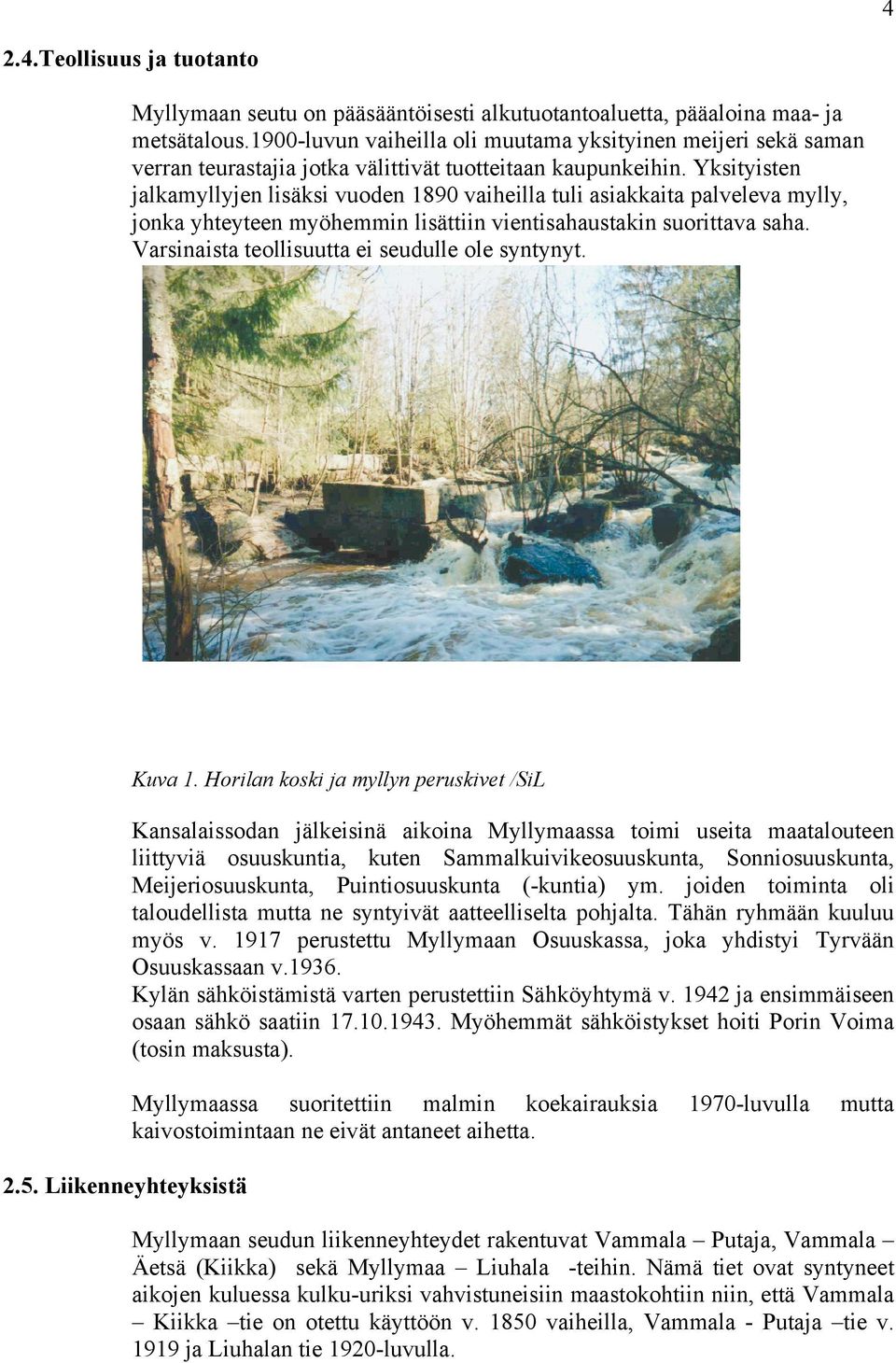 Yksityisten jalkamyllyjen lisäksi vuoden 1890 vaiheilla tuli asiakkaita palveleva mylly, jonka yhteyteen myöhemmin lisättiin vientisahaustakin suorittava saha.