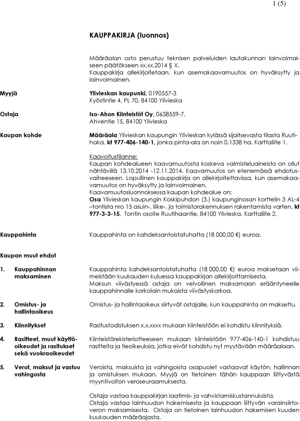 Myyjä Ylivieskan kaupunki, 0190557-3 Kyöstintie 4, PL 70, 84100 Ylivieska Ostaja Iso-Ahon Kiinteistöt Oy, 0638559-7, Ahventie 15, 84100 Ylivieska Kaupan kohde Määräala Ylivieskan kaupungin Ylivieskan